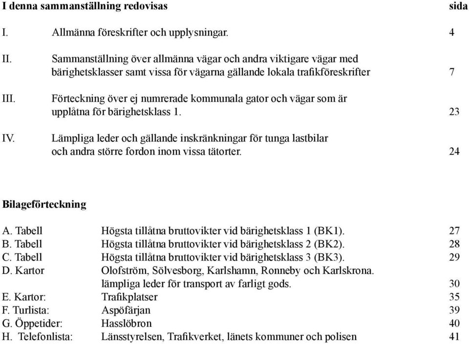 som är upplåtna för bärighetsklass 1. 23 Lämpliga leder och gällande inskränkningar för tunga lastbilar och andra större fordon inom vissa tätorter. 24 Bilageförteckning A.