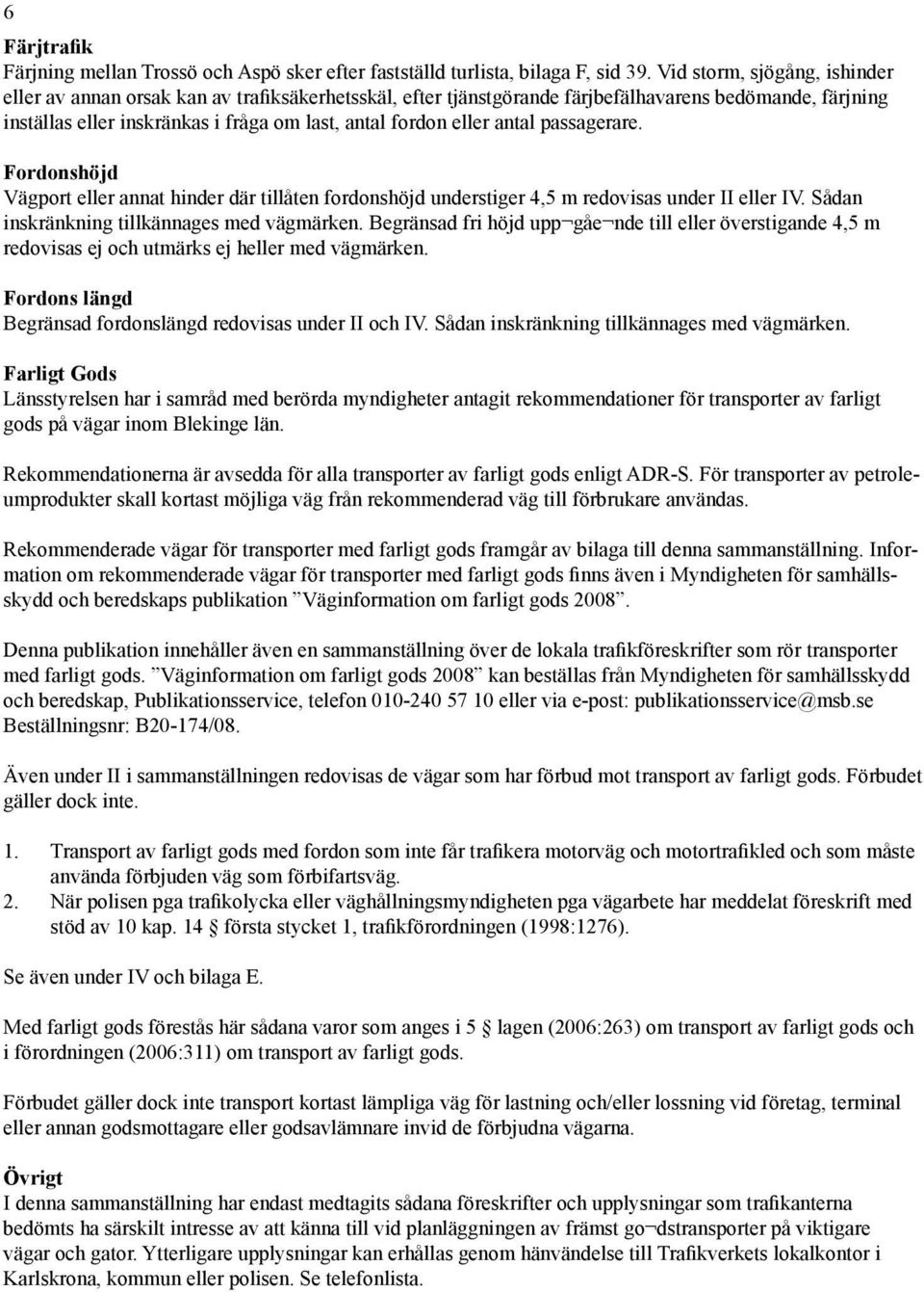 antal passagerare. Fordonshöjd Vägport eller annat hinder där tillåten fordonshöjd understiger 4,5 m redovisas under II eller IV. Sådan inskränkning tillkännages med vägmärken.