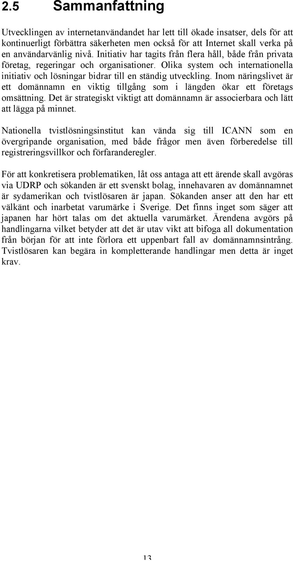 Inom näringslivet är ett domännamn en viktig tillgång som i längden ökar ett företags omsättning. Det är strategiskt viktigt att domännamn är associerbara och lätt att lägga på minnet.