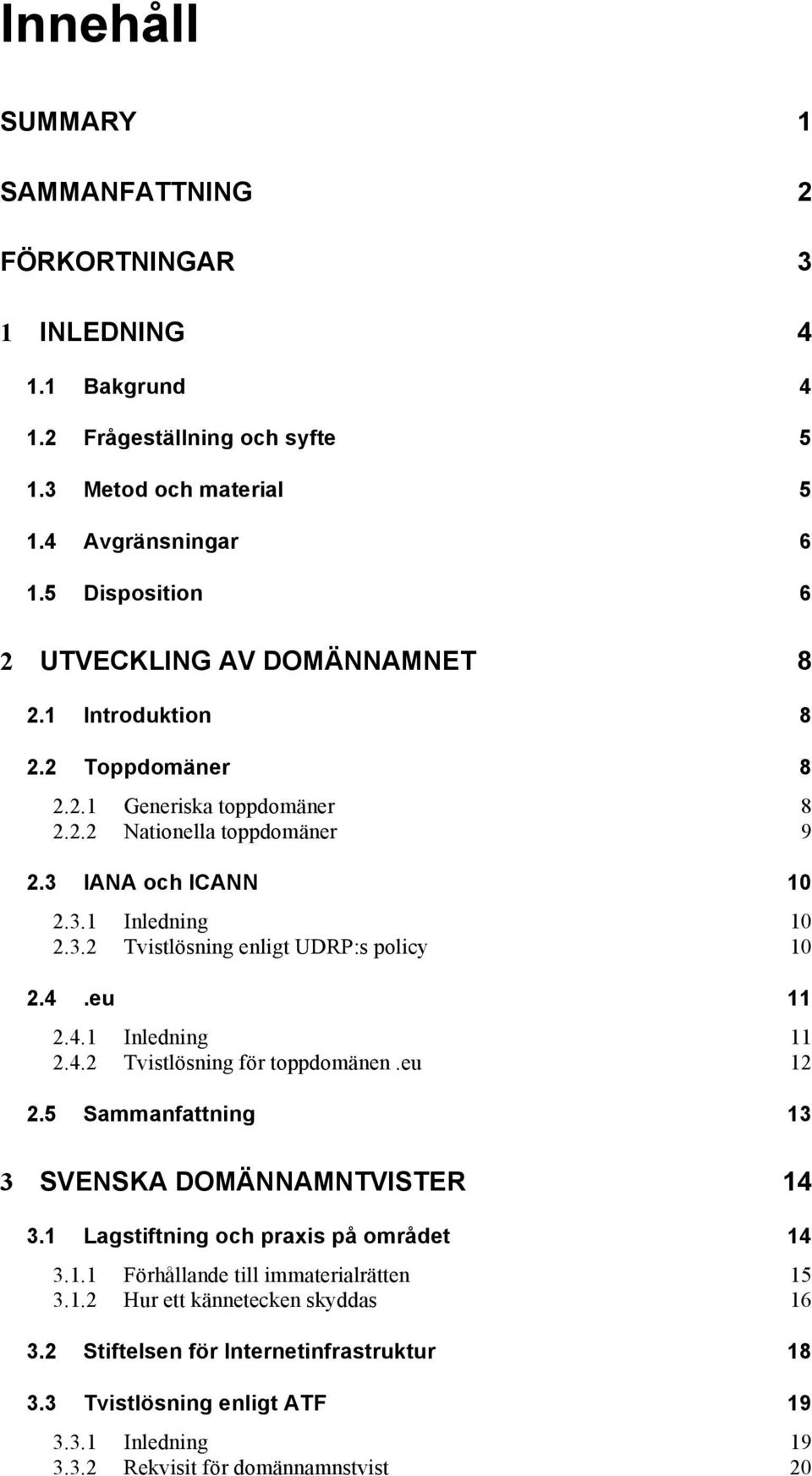 4.eu 11 2.4.1 Inledning 11 2.4.2 Tvistlösning för toppdomänen.eu 12 2.5 Sammanfattning 13 3 SVENSKA DOMÄNNAMNTVISTER 14 3.1 Lagstiftning och praxis på området 14 3.1.1 Förhållande till immaterialrätten 15 3.