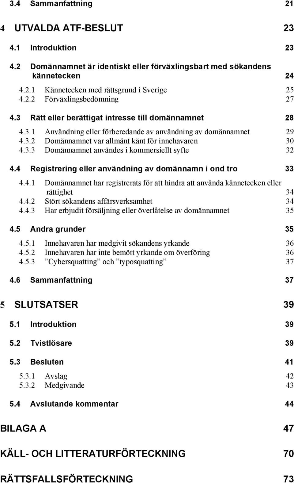 4 Registrering eller användning av domännamn i ond tro 33 4.4.1 Domännamnet har registrerats för att hindra att använda kännetecken eller rättighet 34 4.4.2 Stört sökandens affärsverksamhet 34 4.4.3 Har erbjudit försäljning eller överlåtelse av domännamnet 35 4.