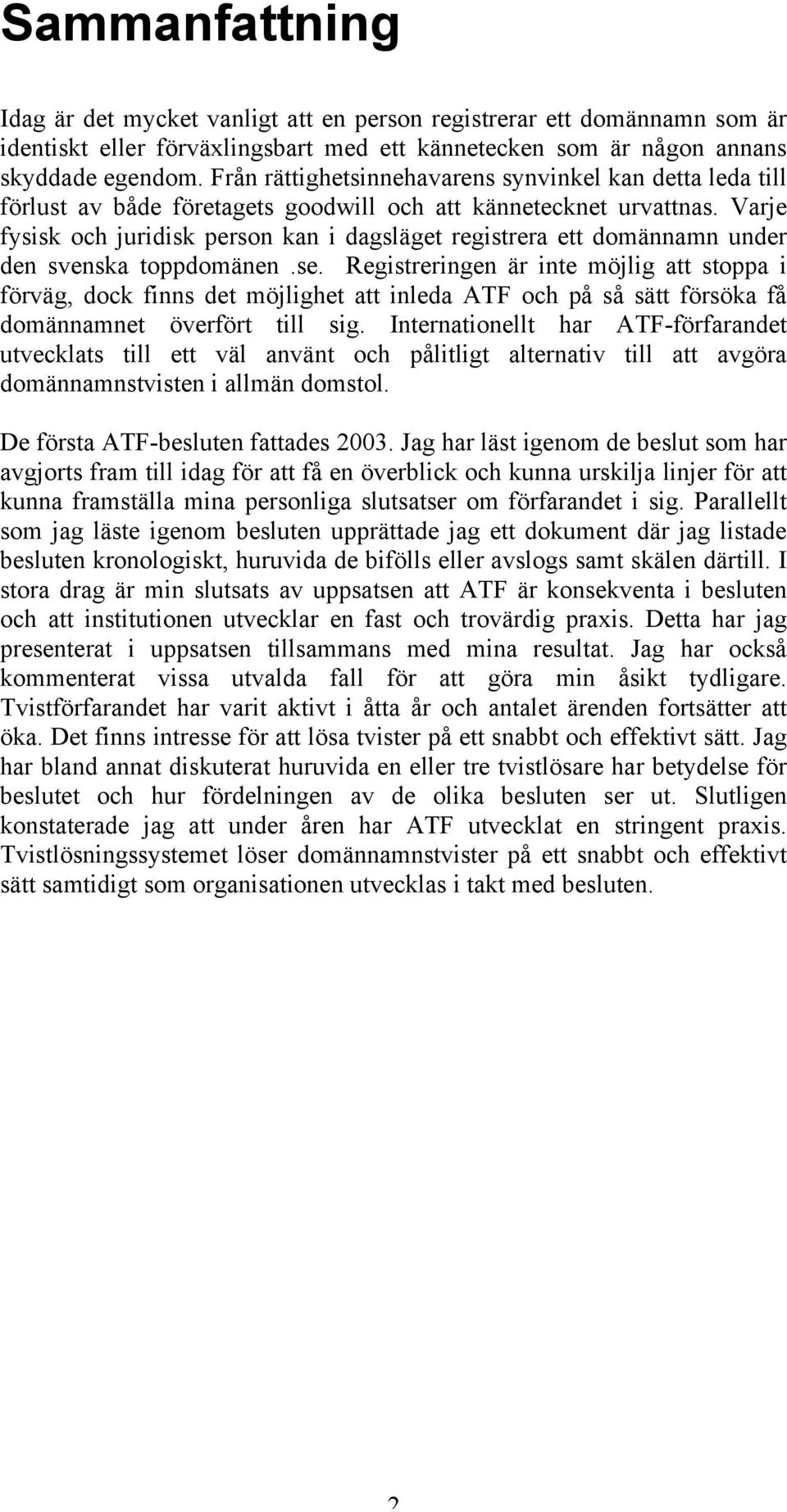 Varje fysisk och juridisk person kan i dagsläget registrera ett domännamn under den svenska toppdomänen.se.