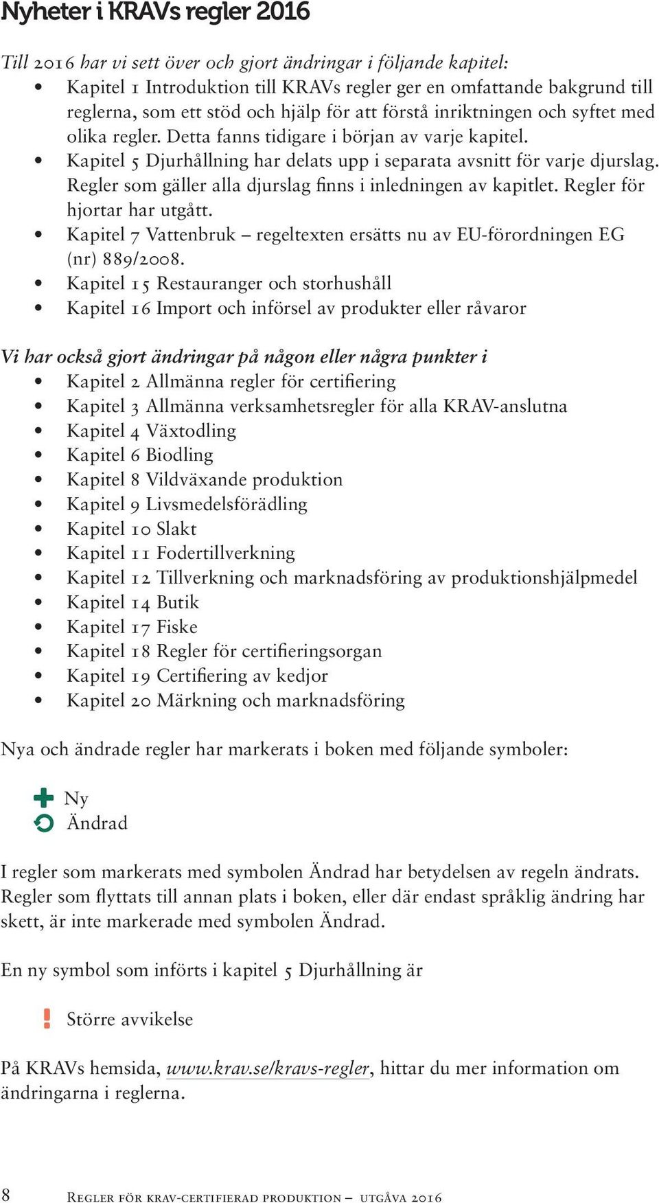 Regler som gäller alla djurslag finns i inledningen av kapitlet. Regler för hjortar har utgått. Kapitel 7 Vattenbruk regeltexten ersätts nu av EU-förordningen EG (nr) 889/2008.