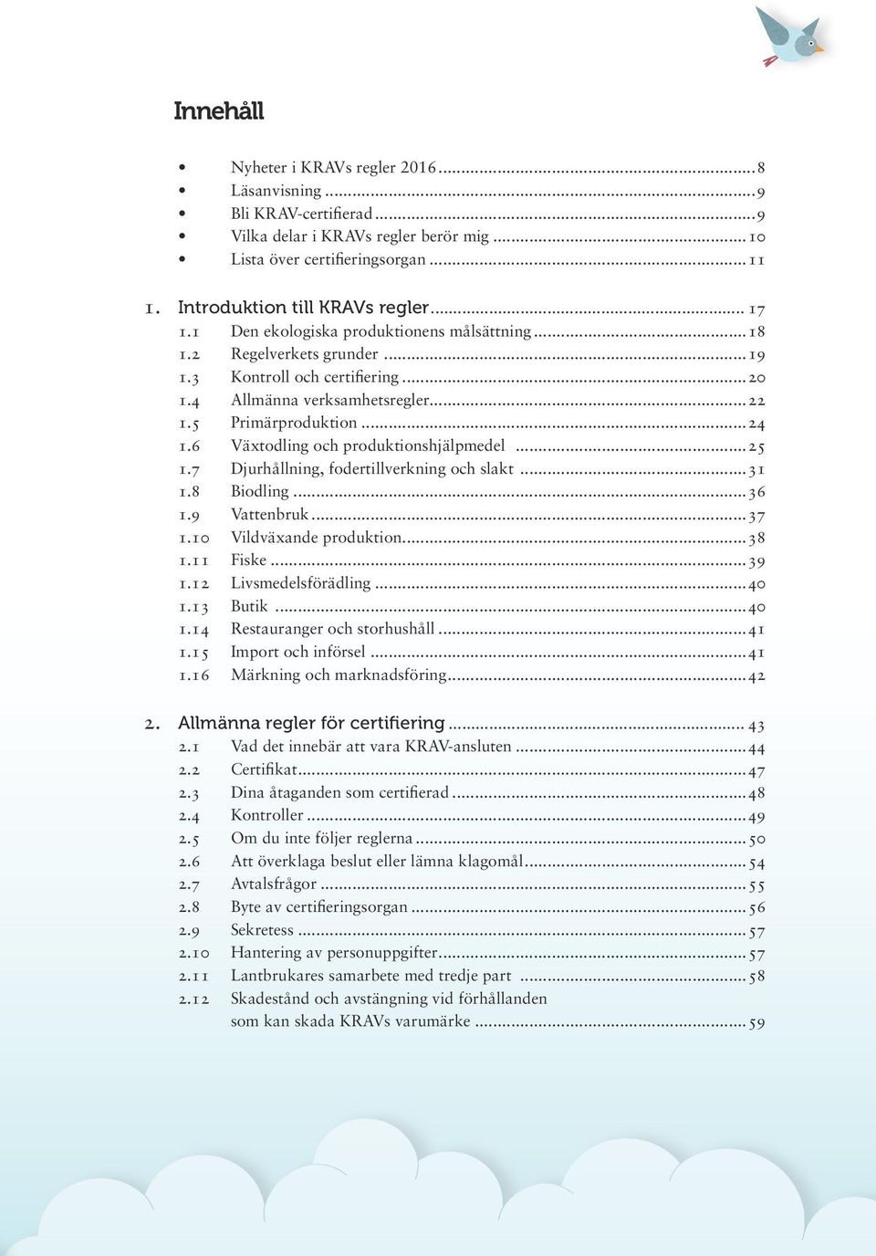 6 Växtodling och produktionshjälpmedel...25 1.7 Djurhållning, fodertillverkning och slakt...31 1.8 Biodling...36 1.9 Vattenbruk...37 1.10 Vildväxande produktion...38 1.11 Fiske...39 1.