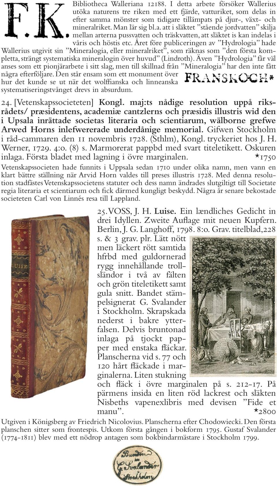 Året före publiceringen av Hydrologia hade Wallerius utgivit sin Mineralogia, eller mineralriket, som räknas som den första kompletta, strängt systematiska mineralogin över huvud (Lindroth).