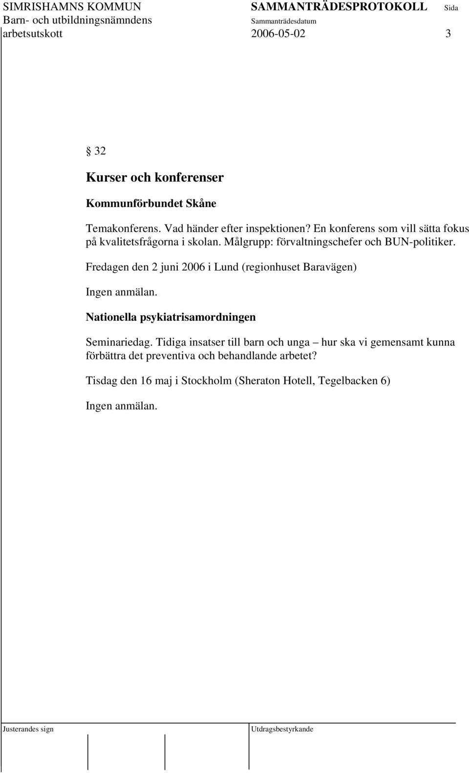 Fredagen den 2 juni 2006 i Lund (regionhuset Baravägen) Ingen anmälan. Nationella psykiatrisamordningen Seminariedag.