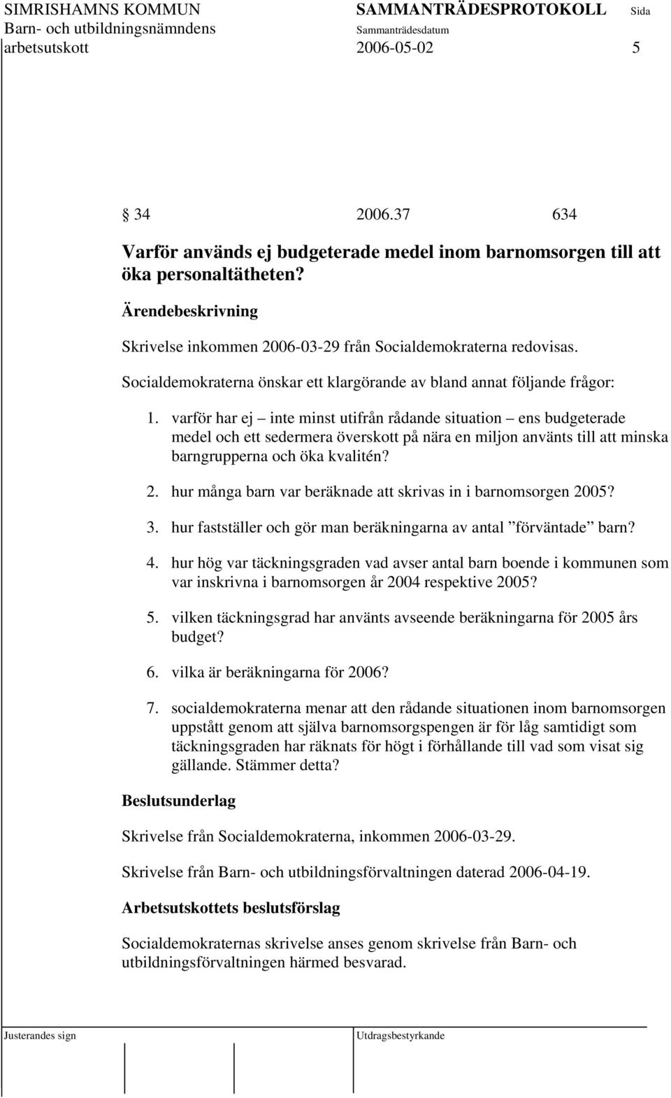 varför har ej inte minst utifrån rådande situation ens budgeterade medel och ett sedermera överskott på nära en miljon använts till att minska barngrupperna och öka kvalitén? 2.