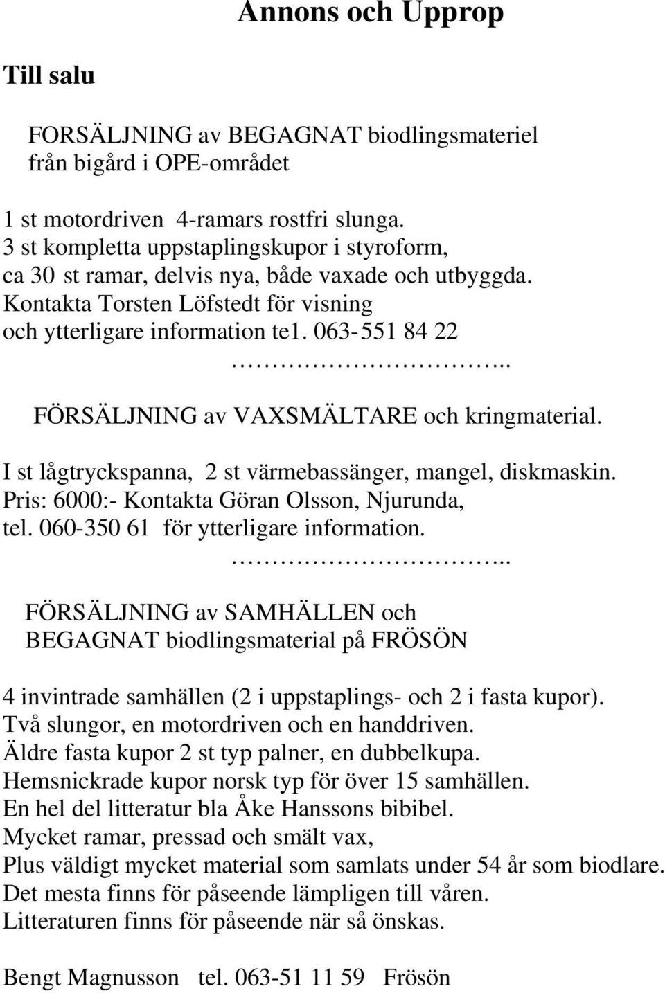 . FÖRSÄLJNING av VAXSMÄLTARE och kringmaterial. I st lågtryckspanna, 2 st värmebassänger, mangel, diskmaskin. Pris: 6000:- Kontakta Göran Olsson, Njurunda, tel. 060-350 61 för ytterligare information.