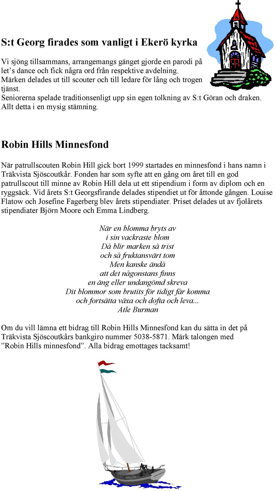 Robin Hills Minnesfond När patrullscouten Robin Hill gick bort 1999 startades en minnesfond i hans namn i Träkvista Sjöscoutkår.