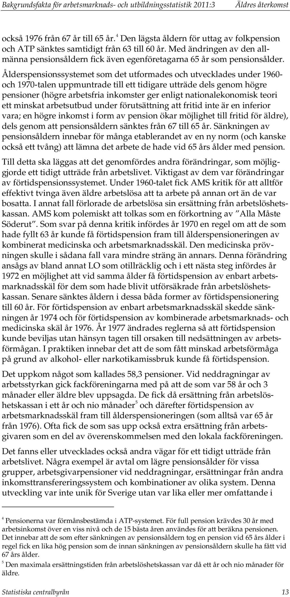 Ålderspensionssystemet som det utformades och utvecklades under 1960- och 1970-talen uppmuntrade till ett tidigare utträde dels genom högre pensioner (högre arbetsfria inkomster ger enligt