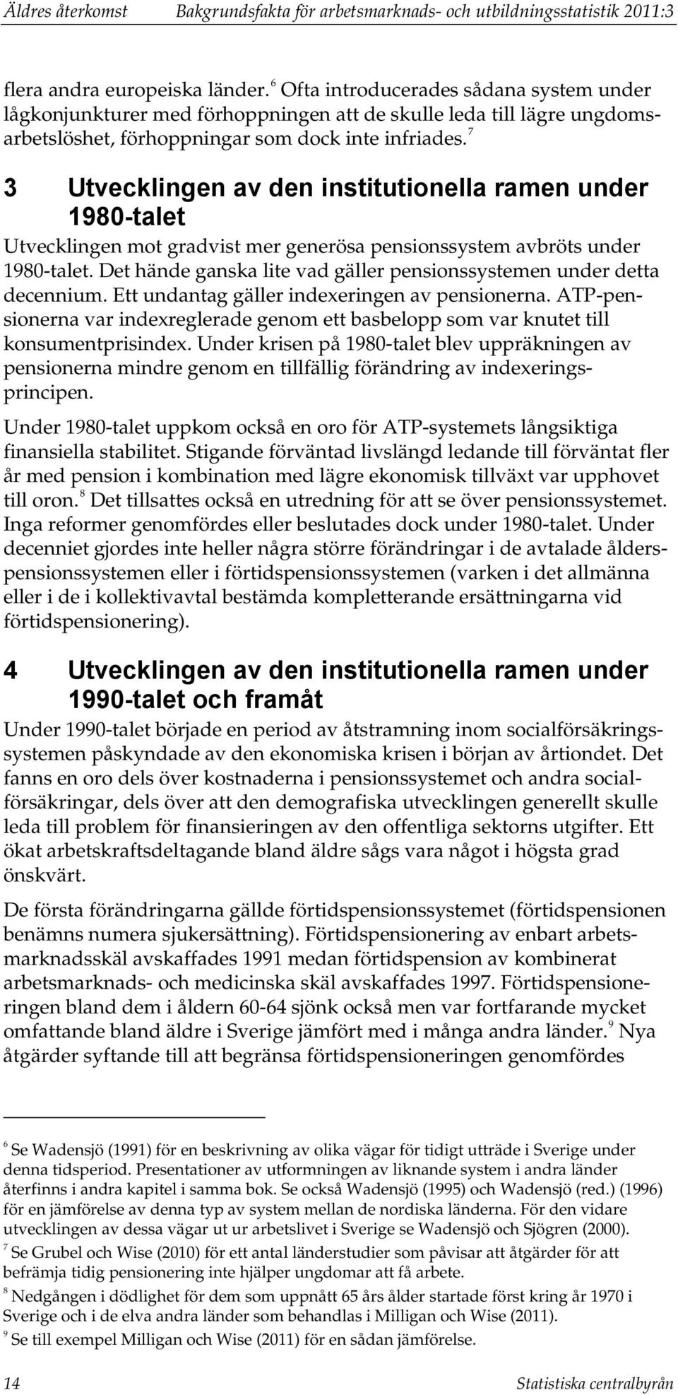 7 3 Utvecklingen av den institutionella ramen under 1980-talet Utvecklingen mot gradvist mer generösa pensionssystem avbröts under 1980-talet.