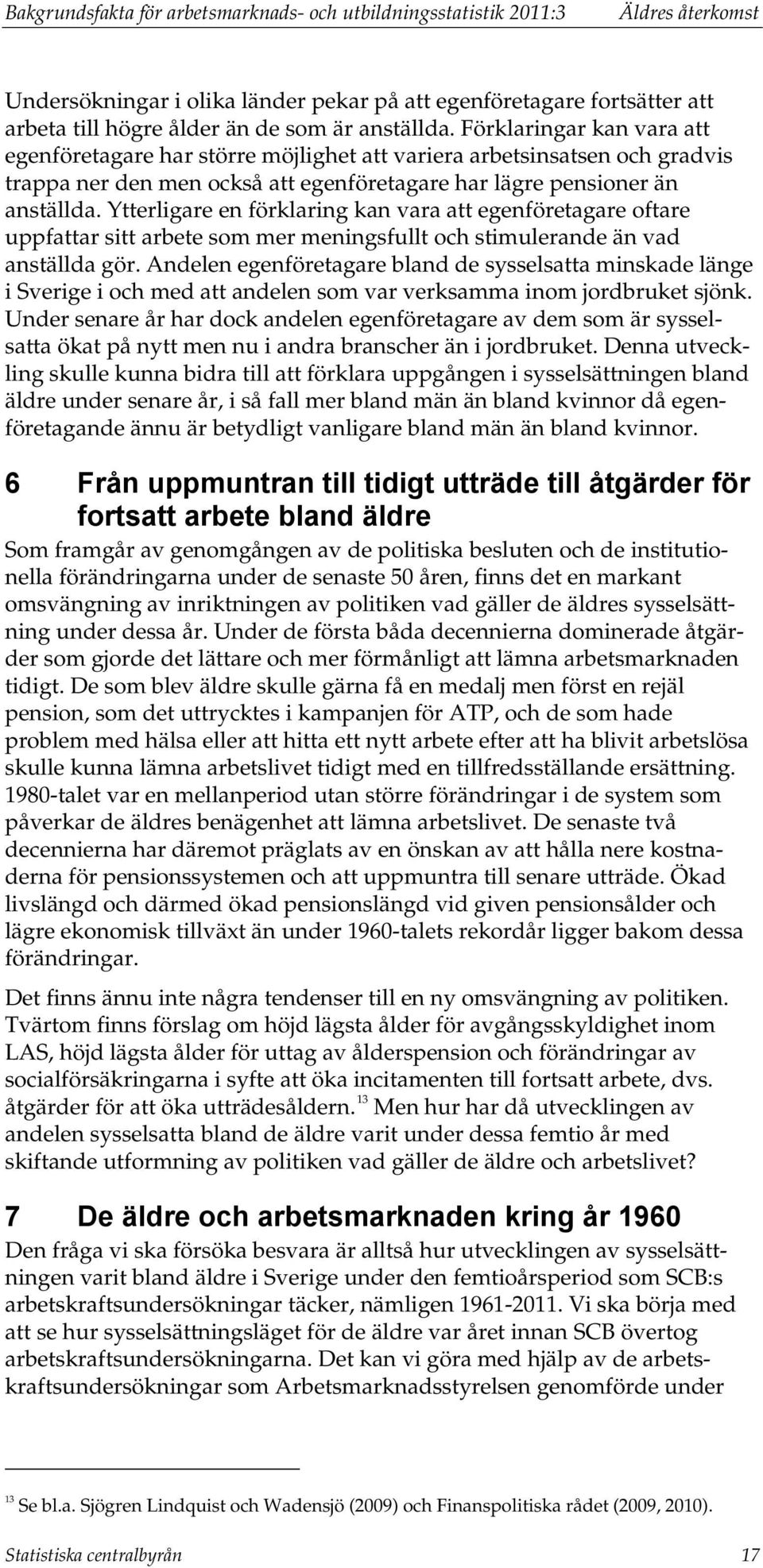 Ytterligare en förklaring kan vara att egenföretagare oftare uppfattar sitt arbete som mer meningsfullt och stimulerande än vad anställda gör.