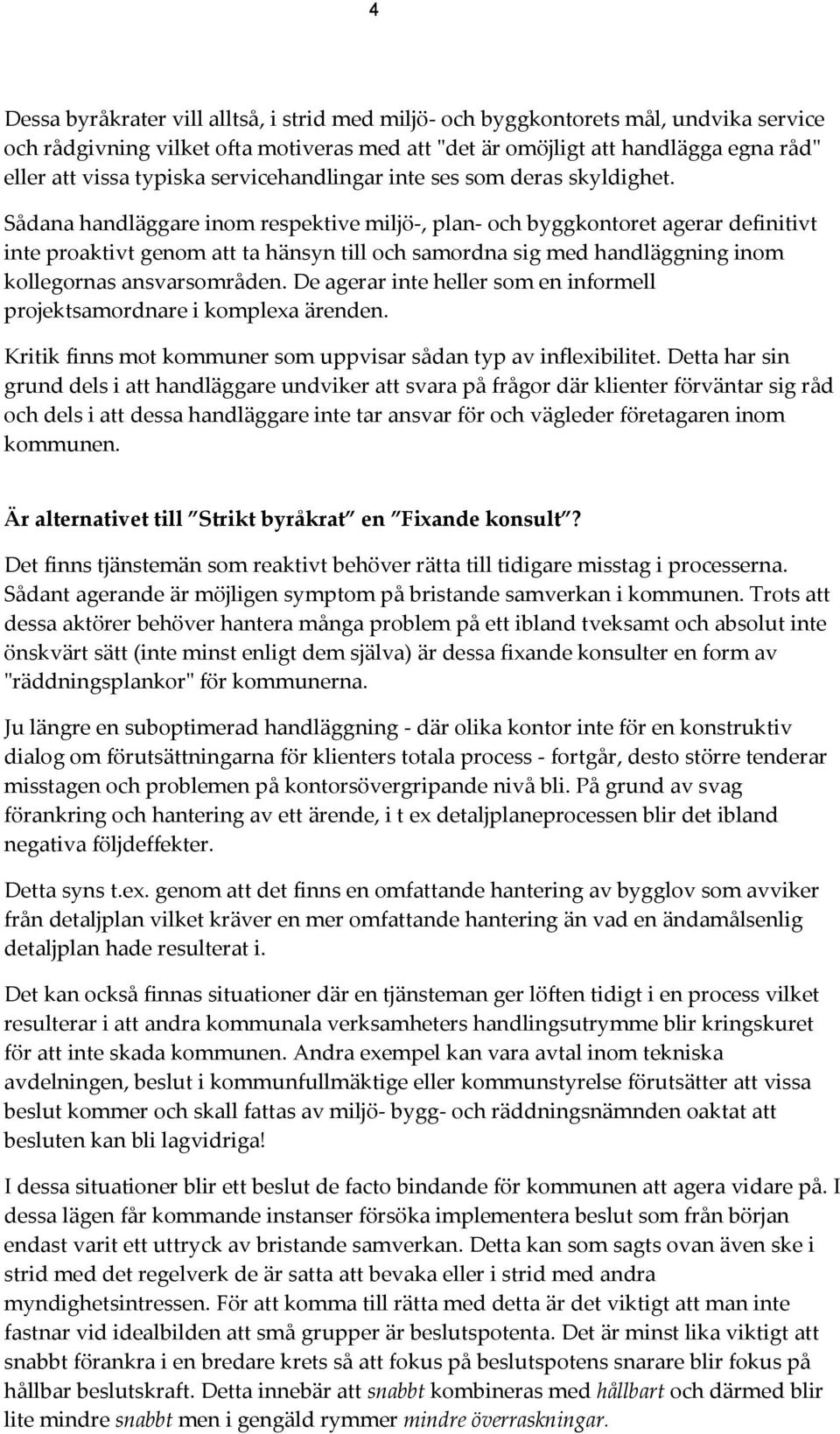 Sådana handläggare inom respektive miljö-, plan- och byggkontoret agerar definitivt inte proaktivt genom att ta hänsyn till och samordna sig med handläggning inom kollegornas ansvarsområden.