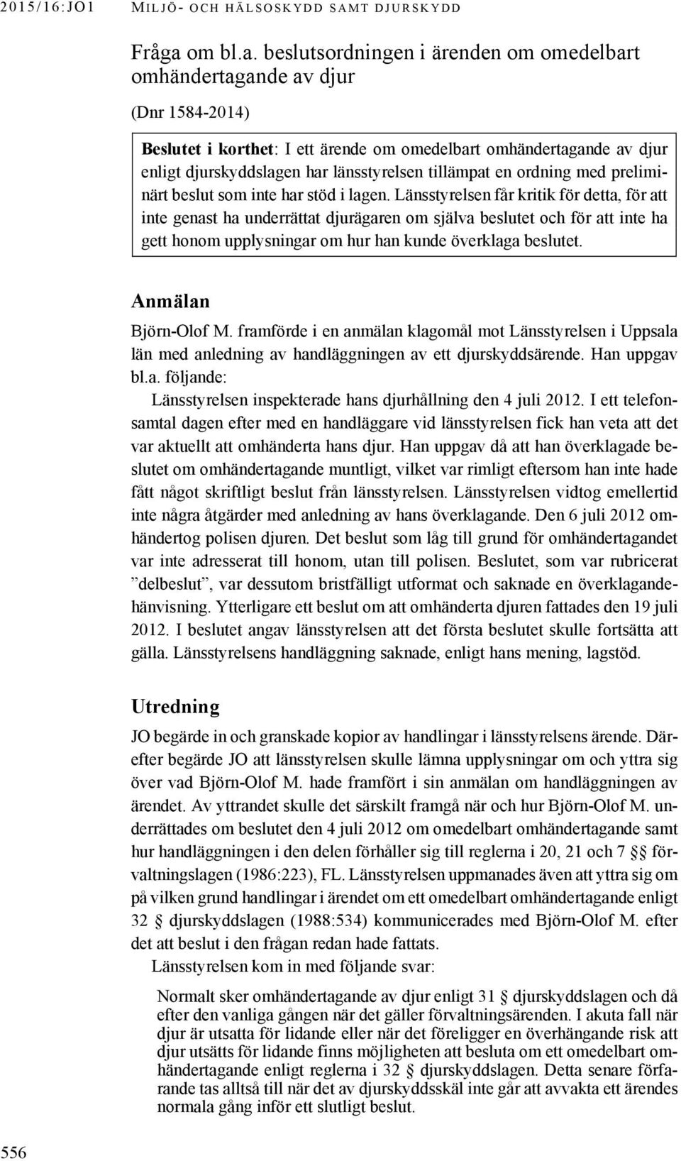 beslutsordningen i ärenden om omedelbart omhändertagande av djur (Dnr 1584-2014) Beslutet i korthet: I ett ärende om omedelbart omhändertagande av djur enligt djurskyddslagen har länsstyrelsen