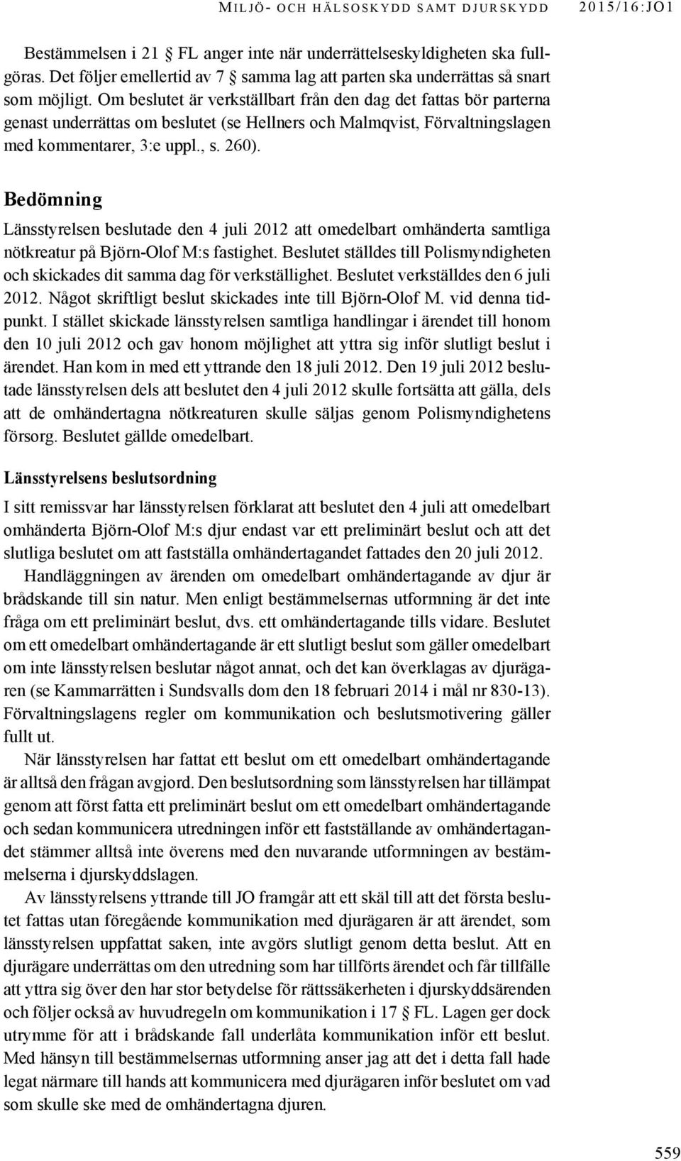 Om beslutet är verkställbart från den dag det fattas bör parterna genast underrättas om beslutet (se Hellners och Malmqvist, Förvaltningslagen med kommentarer, 3:e uppl., s. 260).