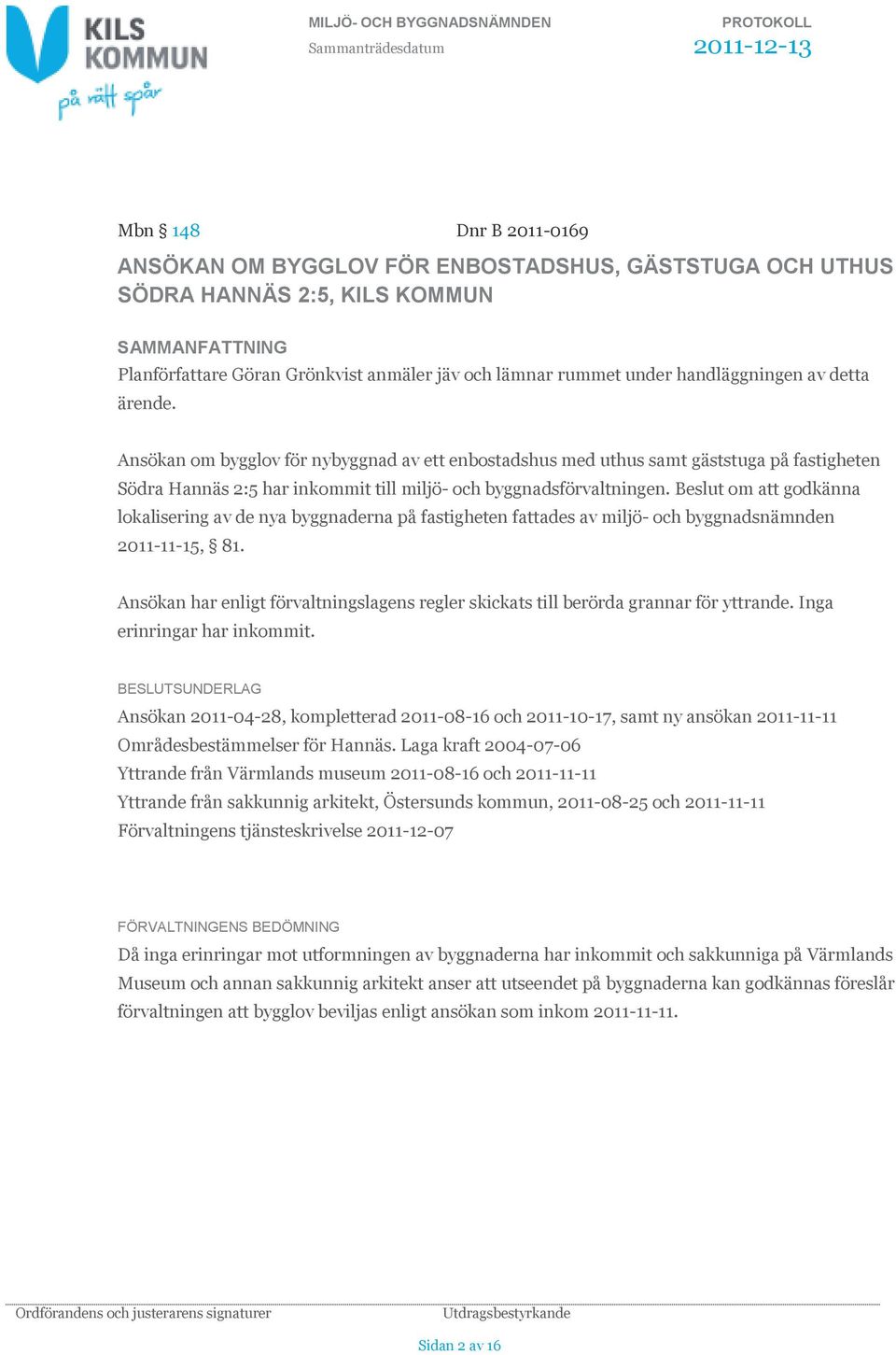 Beslut om att godkänna lokalisering av de nya byggnaderna på fastigheten fattades av miljö- och byggnadsnämnden 2011-11-15, 81.