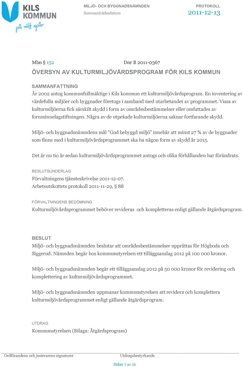 Vissa av kulturmiljöerna fick särskilt skydd i form av områdesbestämmelser eller omfattades av fornminnelagstiftningen. Några av de utpekade kulturmiljöerna saknar fortfarande skydd.