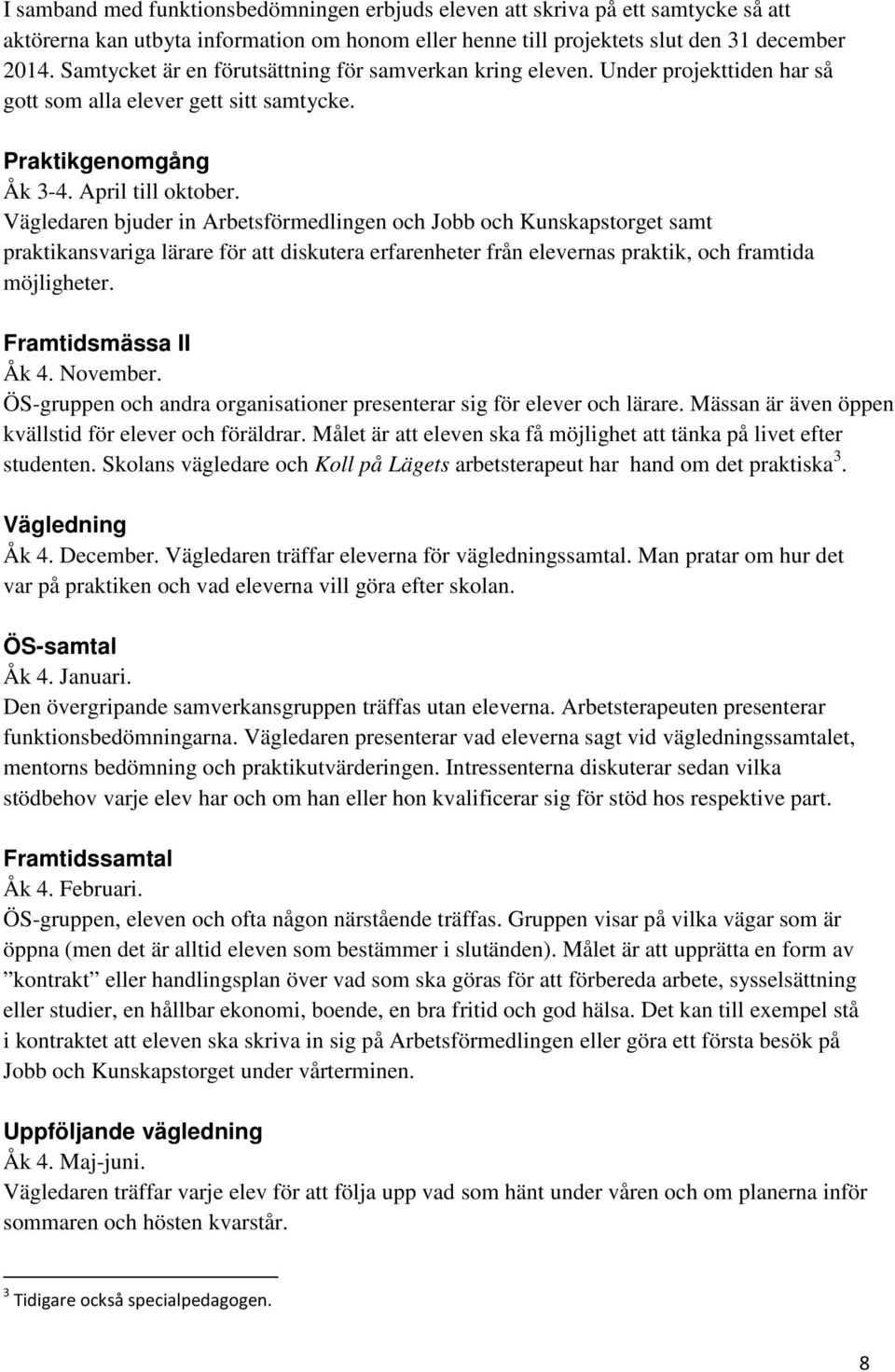 Vägledaren bjuder in Arbetsförmedlingen och Jobb och Kunskapstorget samt praktikansvariga lärare för att diskutera erfarenheter från elevernas praktik, och framtida möjligheter. Framtidsmässa II Åk 4.