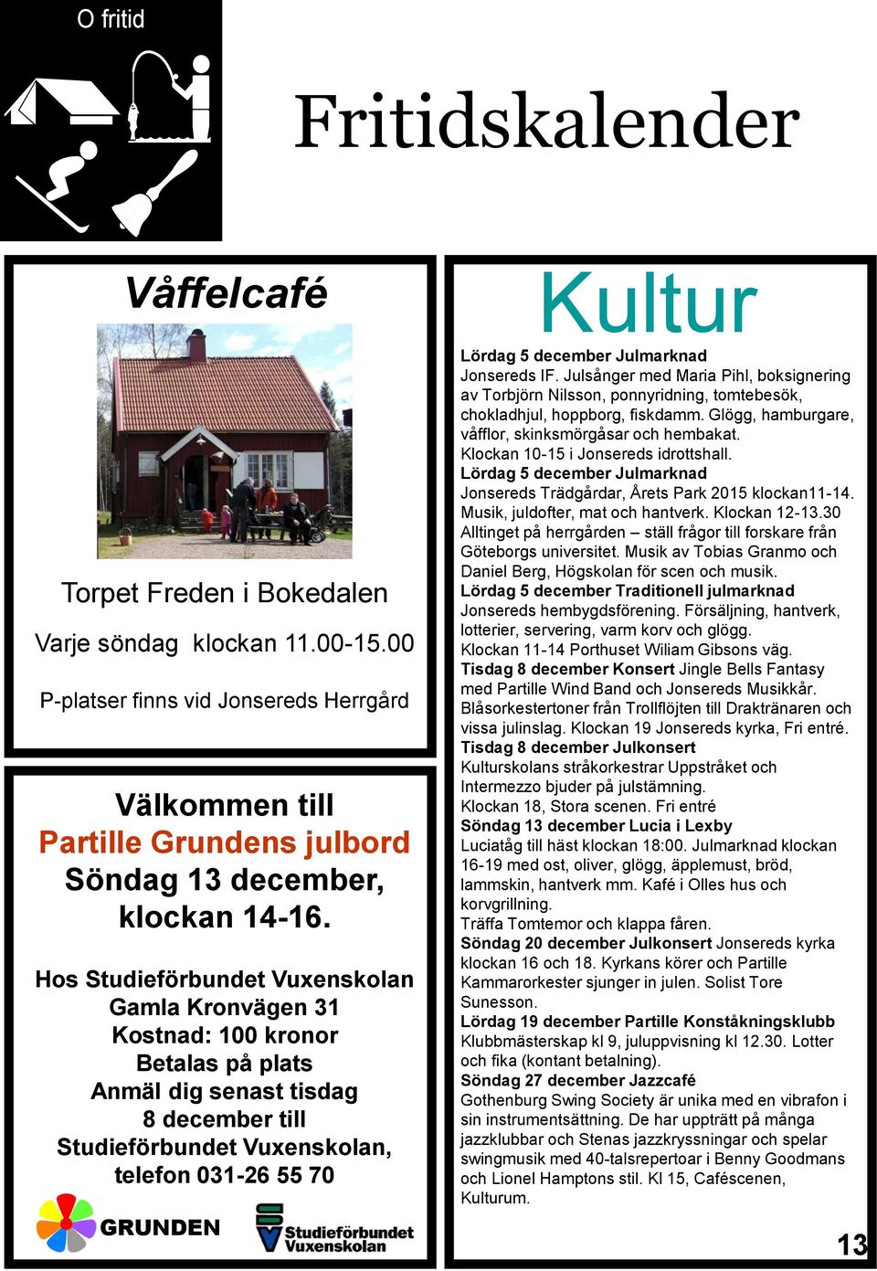 Hos Studieförbundet Vuxenskolan Gamla Kronvägen 31 Kostnad: 100 kronor Betalas på plats Anmäl dig senast tisdag 8 december till Studieförbundet Vuxenskolan, telefon 031-26 55 70 GRUNDEN Kultur Lördag