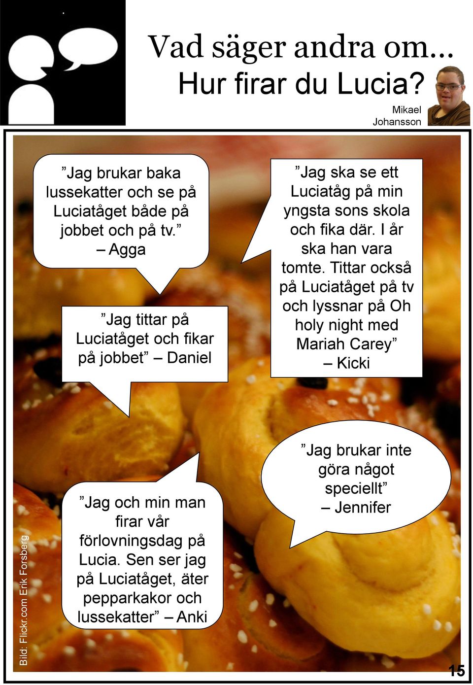 Agga Jag tittar på Luciatåget och fikar på jobbet Daniel Jag ska se ett Luciatåg på min yngsta sons skola och fika där.