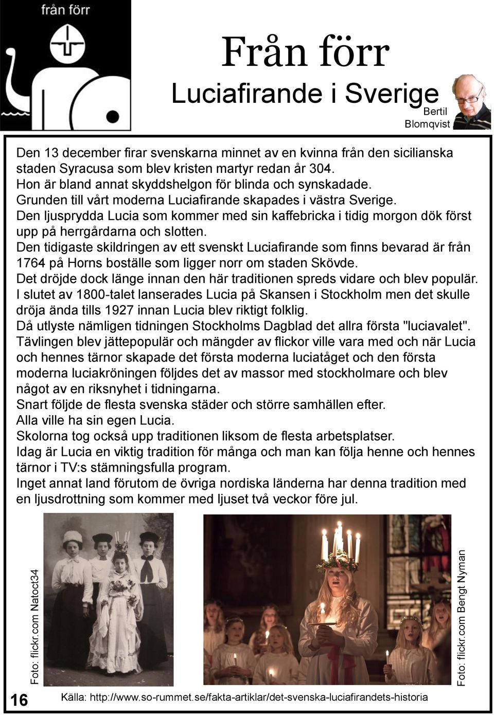 Hon är bland annat skyddshelgon för blinda och synskadade. Grunden till vårt moderna Luciafirande skapades i västra Sverige.
