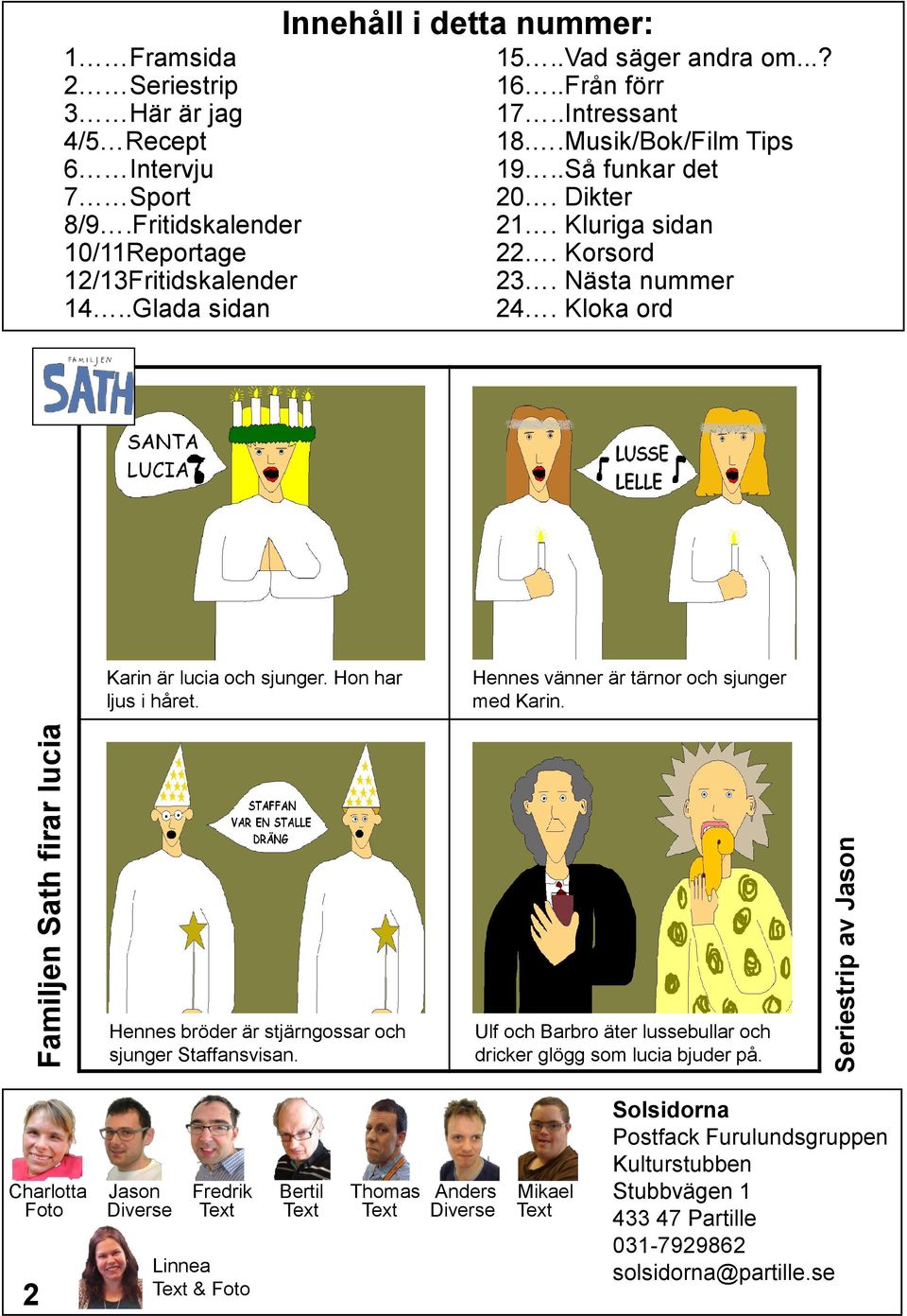 Kloka ord Karin är lucia och sjunger. Hon har ljus i håret. Hennes vänner är tärnor och sjunger med Karin. Hennes bröder är stjärngossar och sjunger Staffansvisan.