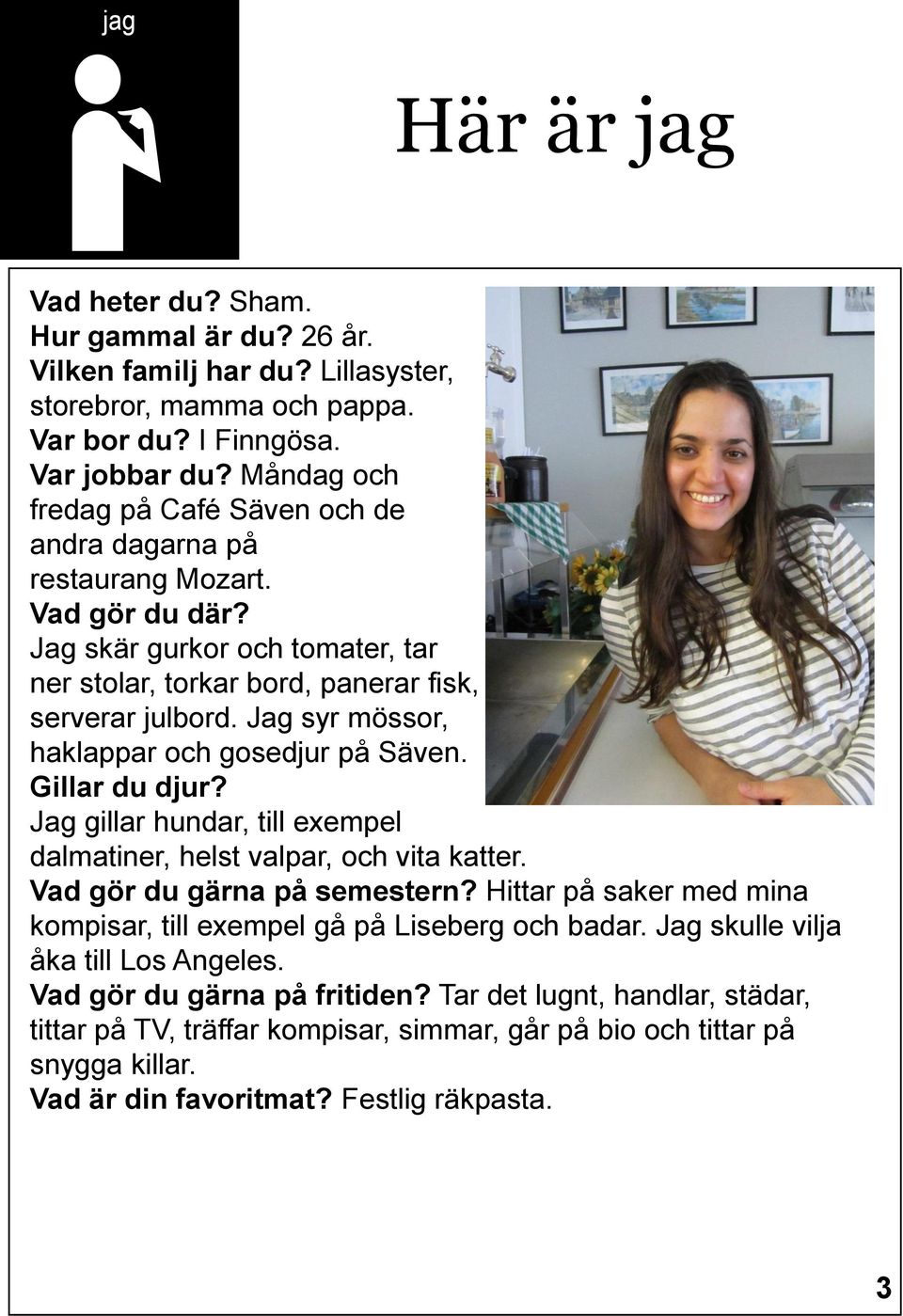 Jag syr mössor, haklappar och gosedjur på Säven. Gillar du djur? Jag gillar hundar, till exempel dalmatiner, helst valpar, och vita katter. Vad gör du gärna på semestern?