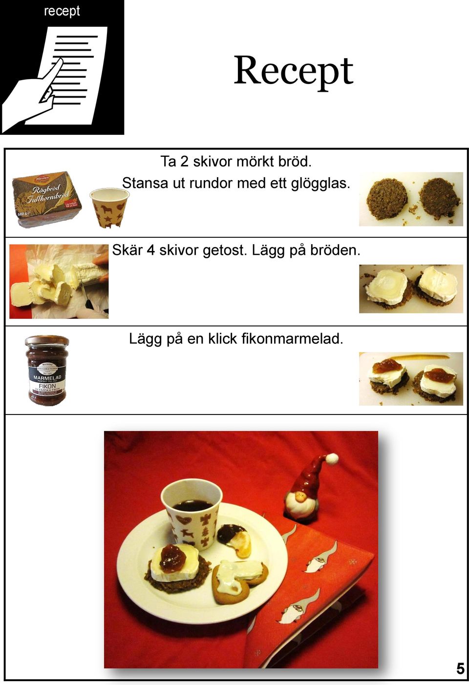 glögglas. Skär 4 skivor getost.