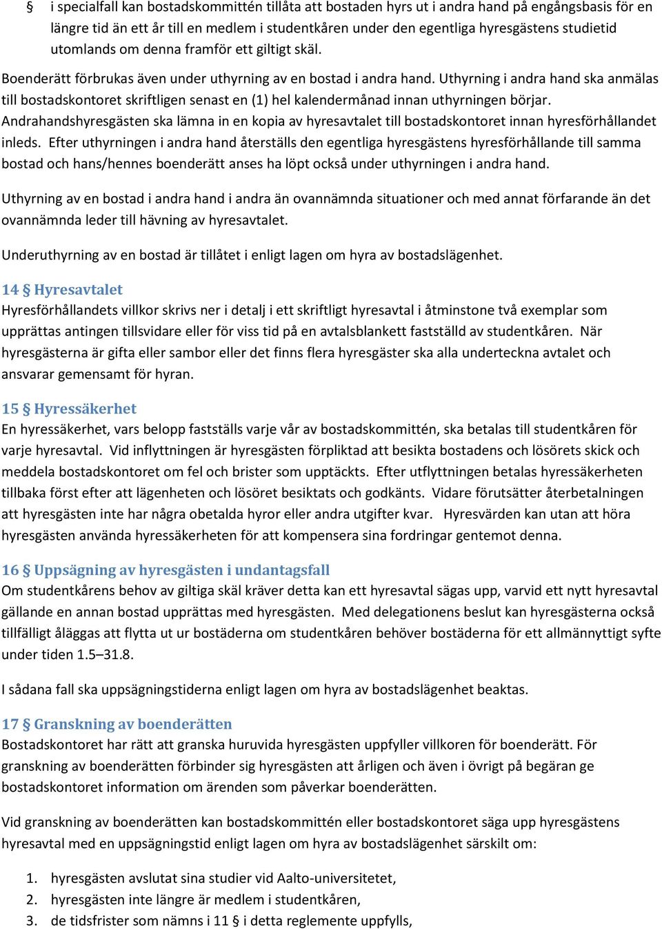 Uthyrning i andra hand ska anmälas till bostadskontoret skriftligen senast en (1) hel kalendermånad innan uthyrningen börjar.