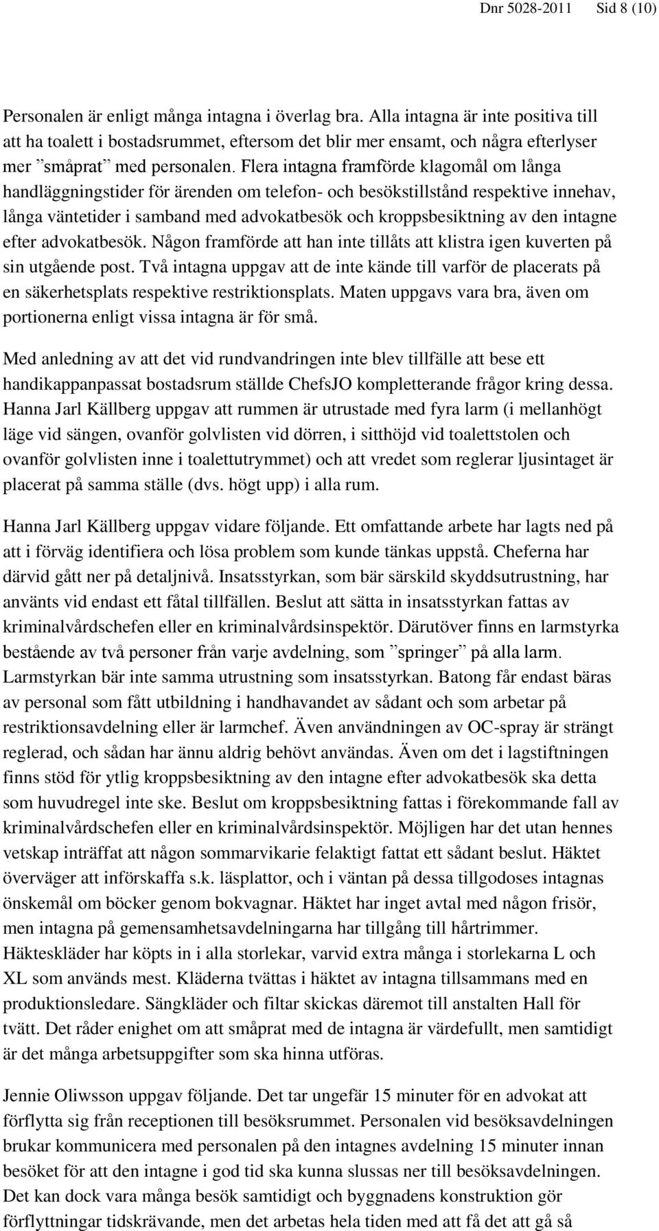 Flera intagna framförde klagomål om långa handläggningstider för ärenden om telefon- och besökstillstånd respektive innehav, långa väntetider i samband med advokatbesök och kroppsbesiktning av den