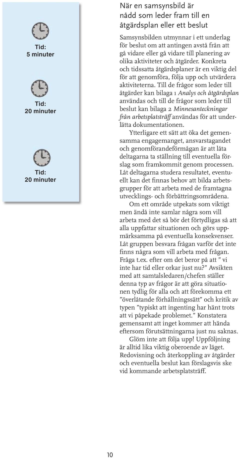 Till de frågor som leder till åtgärder kan bilaga 1 Analys och åtgärdsplan användas och till de frågor som leder till beslut kan bilaga 2 Minnesanteckningar från arbetsplatsträff användas för att