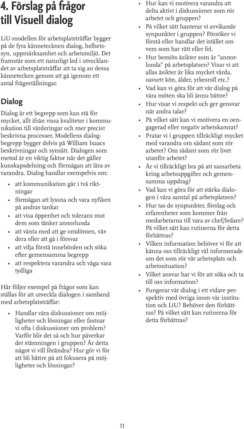 Dialog Dialog är ett begrepp som kan stå för mycket, allt ifrån vissa kvaliteter i kommunikation till värderingar och mer precist beskrivna processer.