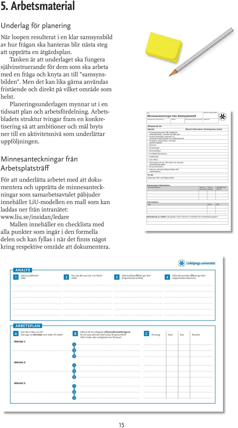Men det kan lika gärna användas fristående och direkt på vilket område som helst. Planeringsunderlagen mynnar ut i en tidssatt plan och arbetsfördelning.