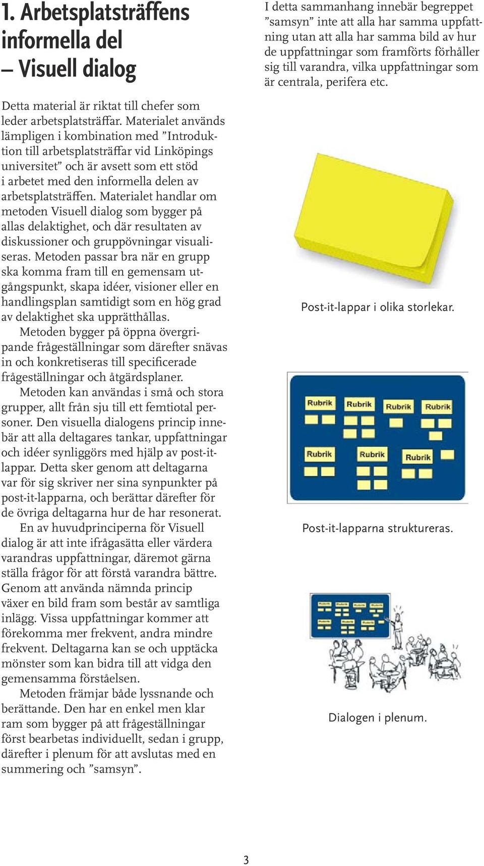 Materialet handlar om metoden Visuell dialog som bygger på allas delaktighet, och där resultaten av diskussioner och gruppövningar visualiseras.