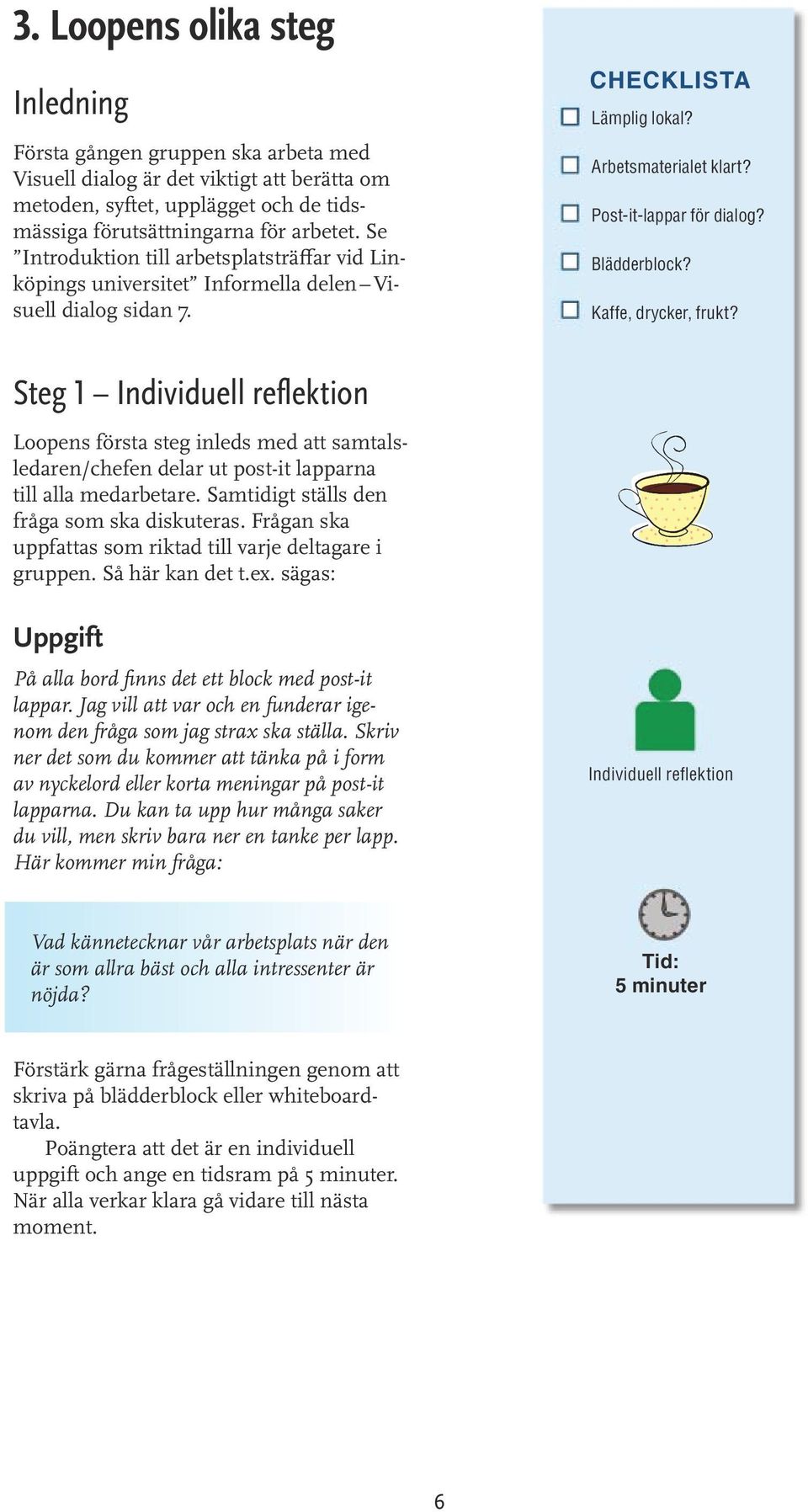 Kaffe, drycker, frukt? Steg 1 Individuell reflektion Loopens första steg inleds med att samtalsledaren/chefen delar ut post-it lapparna till alla medarbetare.