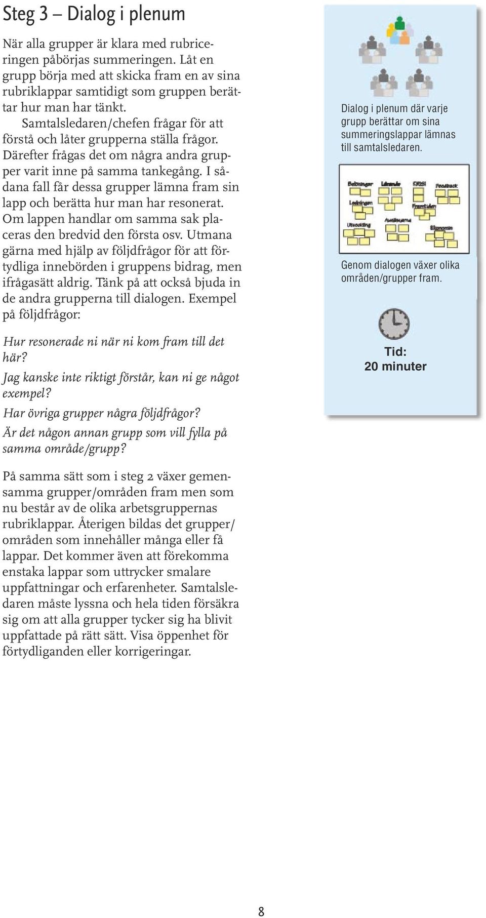 Därefter frågas det om några andra grupper varit inne på samma tankegång. I sådana fall får dessa grupper lämna fram sin lapp och berätta hur man har resonerat.