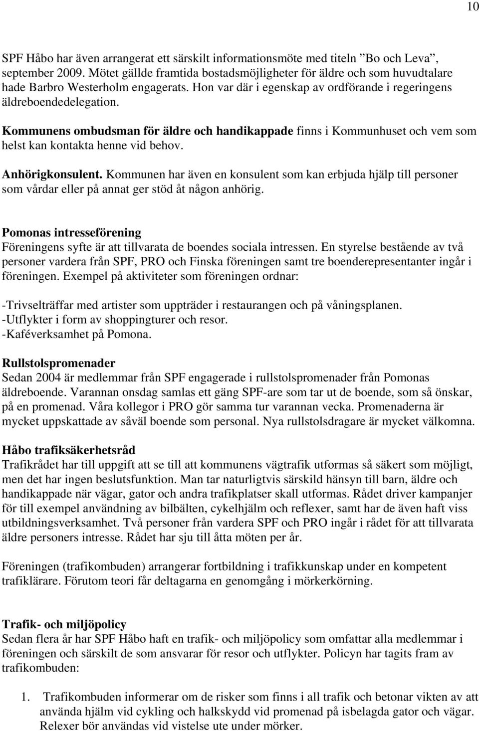 Kommunens ombudsman för äldre och handikappade finns i Kommunhuset och vem som helst kan kontakta henne vid behov. Anhörigkonsulent.