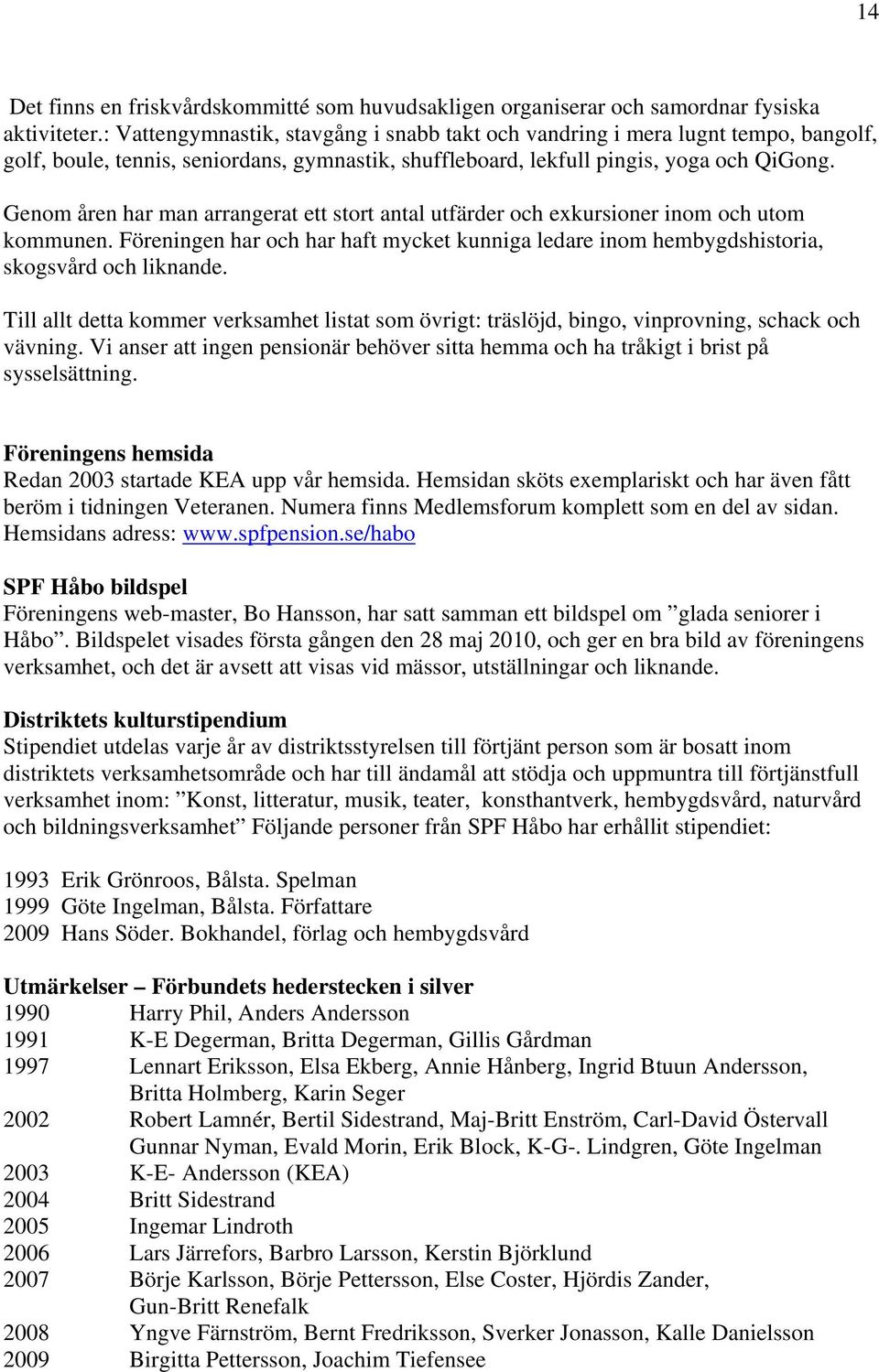 Genom åren har man arrangerat ett stort antal utfärder och exkursioner inom och utom kommunen. Föreningen har och har haft mycket kunniga ledare inom hembygdshistoria, skogsvård och liknande.