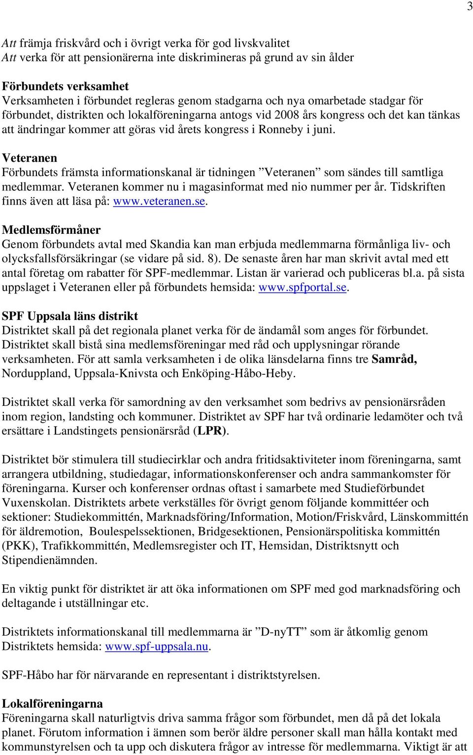 Veteranen Förbundets främsta informationskanal är tidningen Veteranen som sändes till samtliga medlemmar. Veteranen kommer nu i magasinformat med nio nummer per år.