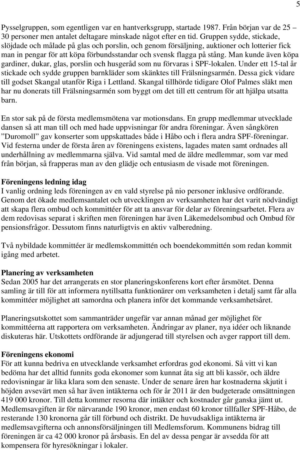 Man kunde även köpa gardiner, dukar, glas, porslin och husgeråd som nu förvaras i SPF-lokalen. Under ett 15-tal år stickade och sydde gruppen barnkläder som skänktes till Frälsningsarmén.