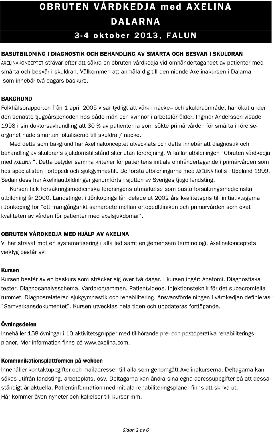 BAKGRUND Folkhälsorapporten från 1 april 2005 visar tydligt att värk i nacke och skuldraområdet har ökat under den senaste tjugoårsperioden hos både män och kvinnor i arbetsför ålder.