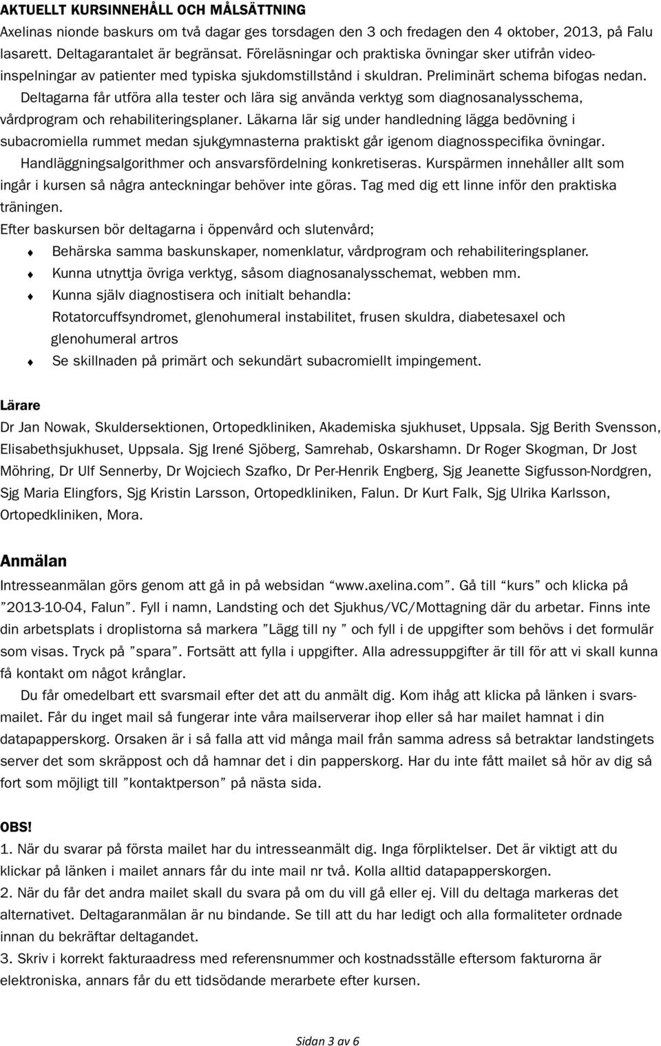 Deltagarna får utföra alla tester och lära sig använda verktyg som diagnosanalysschema, vårdprogram och rehabiliteringsplaner.