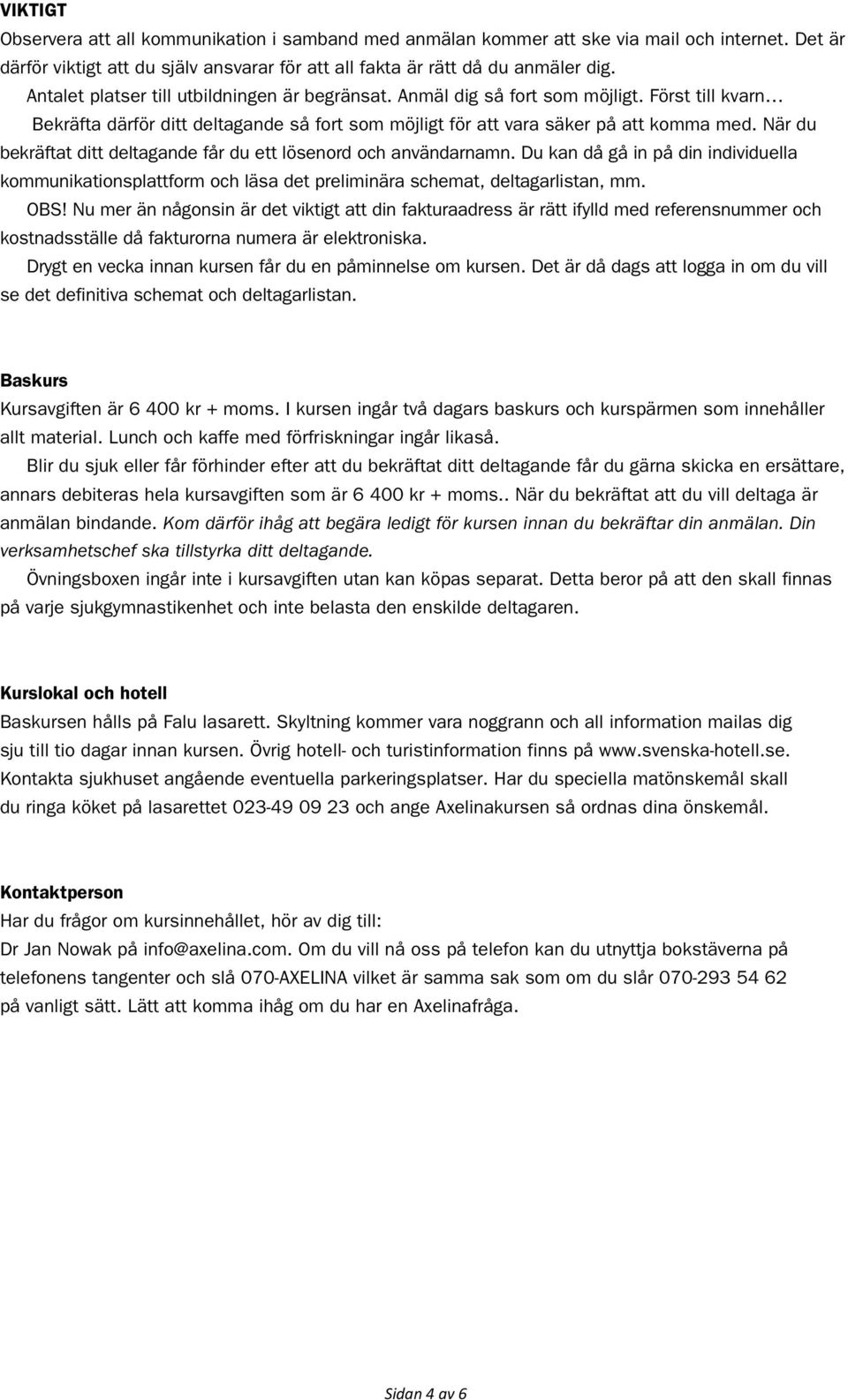 När du bekräftat ditt deltagande får du ett lösenord och användarnamn. Du kan då gå in på din individuella kommunikationsplattform och läsa det preliminära schemat, deltagarlistan, mm. OBS!