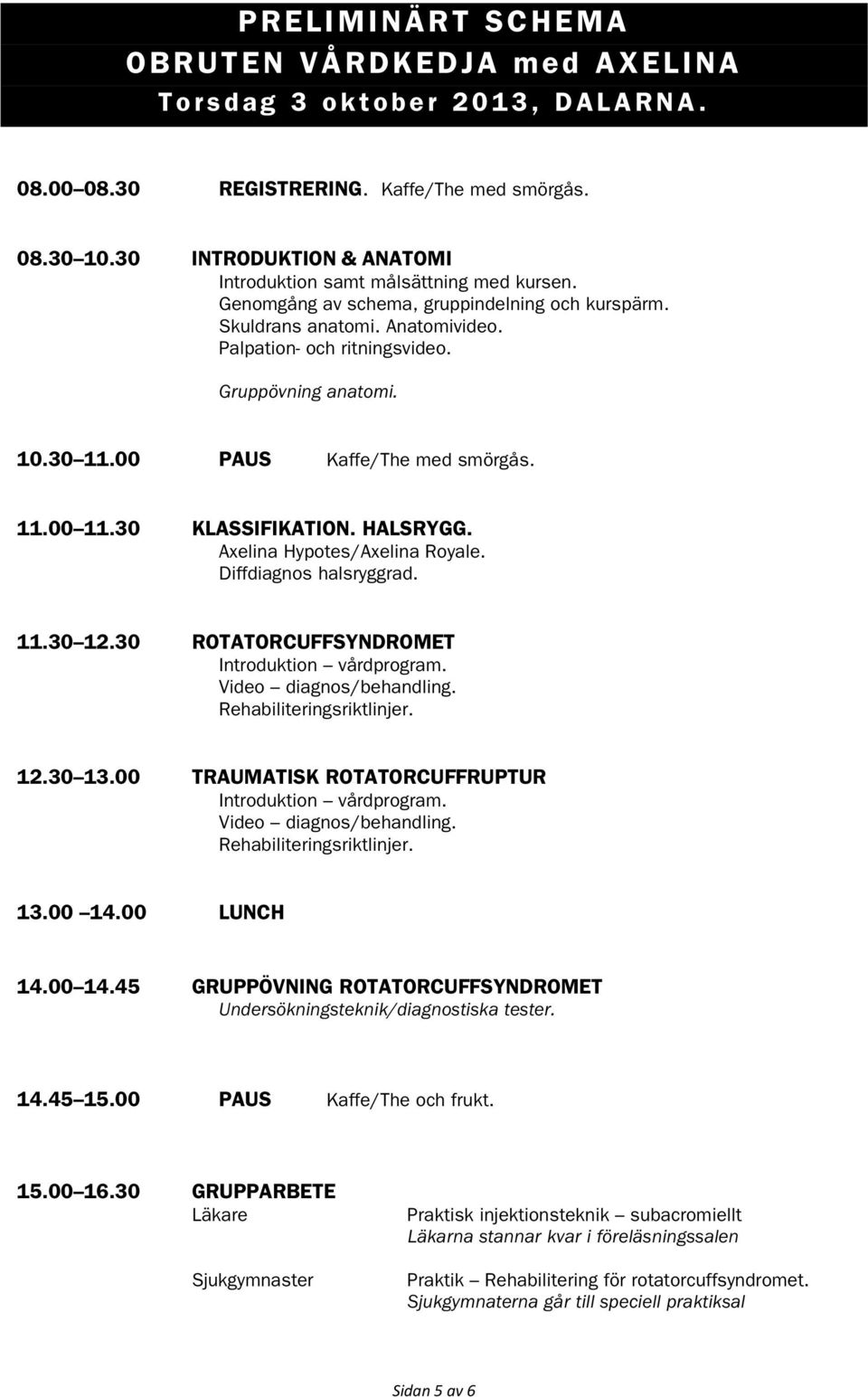 Gruppövning anatomi. 10.30 11.00 PAUS Kaffe/The med smörgås. 11.00 11.30 KLASSIFIKATION. HALSRYGG. Axelina Hypotes/Axelina Royale. Diffdiagnos halsryggrad. 11.30 12.