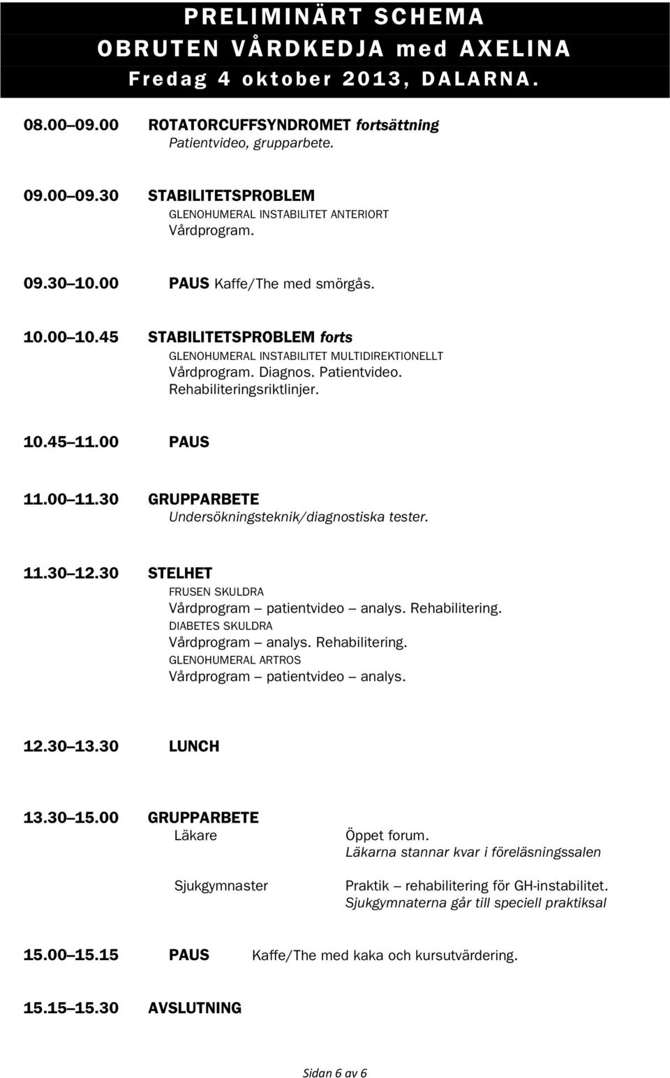 00 PAUS 11.00 11.30 GRUPPARBETE Undersökningsteknik/diagnostiska tester. 11.30 12.30 STELHET FRUSEN SKULDRA Vårdprogram patientvideo analys. Rehabilitering. DIABETES SKULDRA Vårdprogram analys.