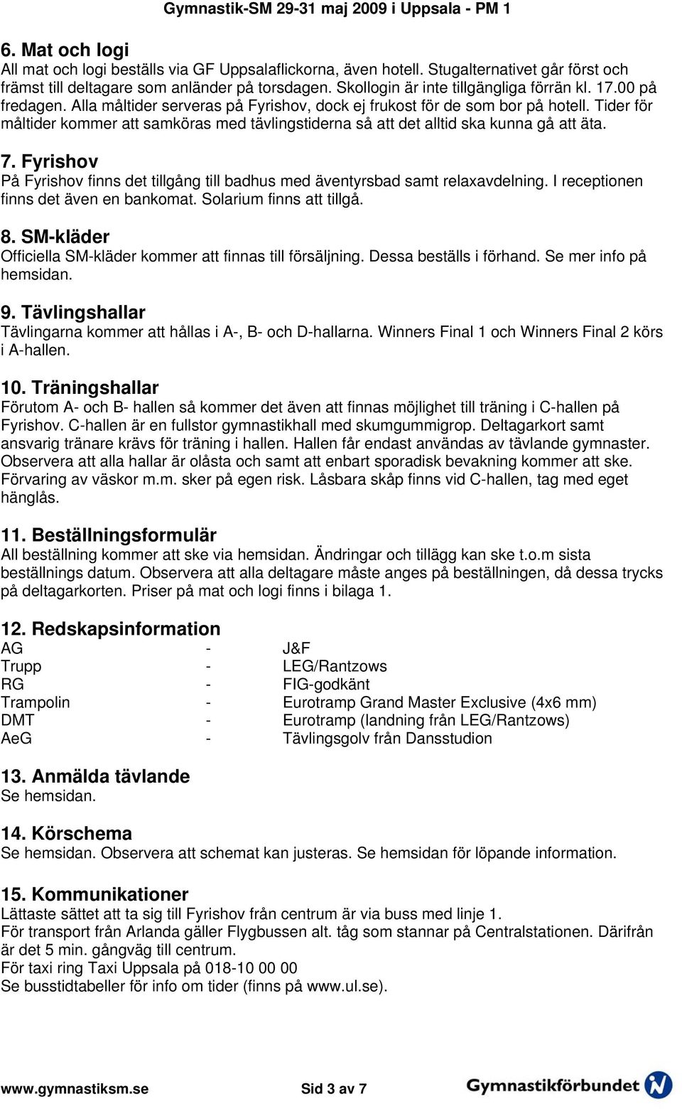 Tider för måltider kommer att samköras med tävlingstiderna så att det alltid ska kunna gå att äta. 7. Fyrishov På Fyrishov finns det tillgång till badhus med äventyrsbad samt relaxavdelning.