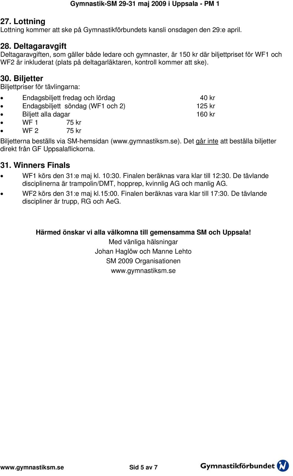 Biljetter Biljettpriser för tävlingarna: Endagsbiljett fredag och lördag 40 kr Endagsbiljett söndag (WF1 och 2) 125 kr Biljett alla dagar 160 kr WF 1 75 kr WF 2 75 kr Biljetterna beställs via