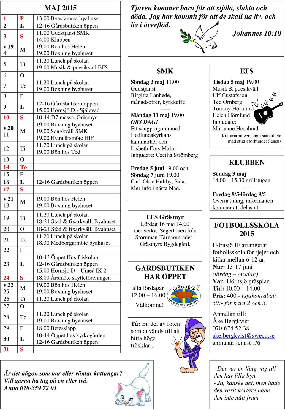 00 Bön hos Ted 13 O 14 To 15 F 16 L 12-16 Gårdsbutiken öppen 17 S v.21 18 M 19.00 Bön hos Helen Tjuven kommer bara för att stjäla, slakta och döda.