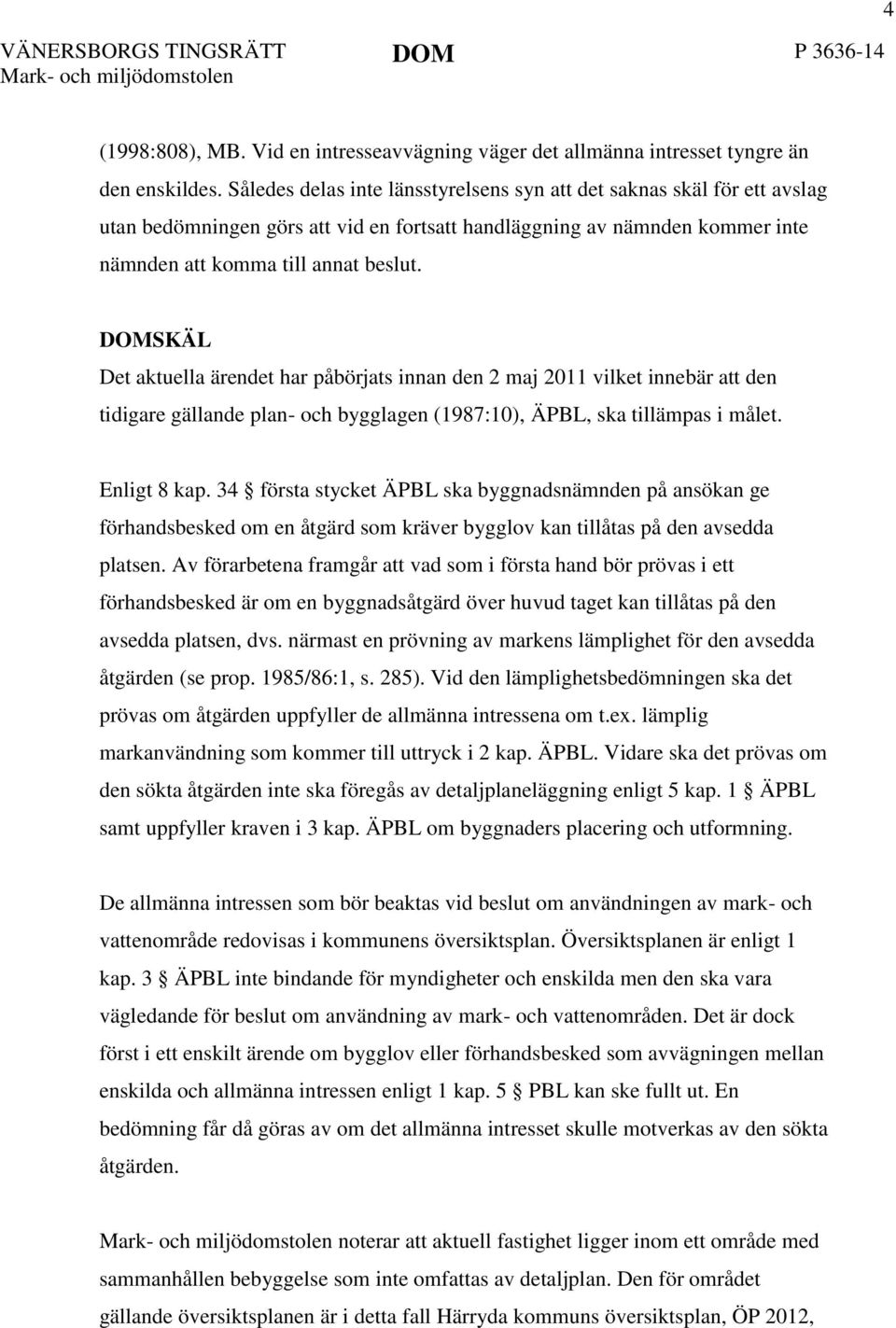 DOMSKÄL Det aktuella ärendet har påbörjats innan den 2 maj 2011 vilket innebär att den tidigare gällande plan- och bygglagen (1987:10), ÄPBL, ska tillämpas i målet. Enligt 8 kap.