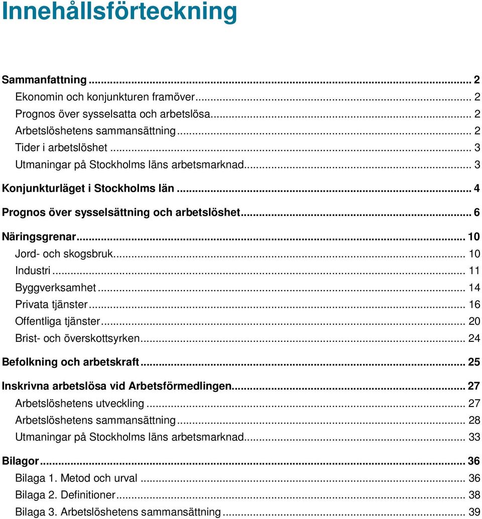 .. 11 Byggverksamhet... 14 Privata tjänster... 16 Offentliga tjänster... 20 Brist- och överskottsyrken... 24 Befolkning och arbetskraft... 25 Inskrivna arbetslösa vid Arbetsförmedlingen.